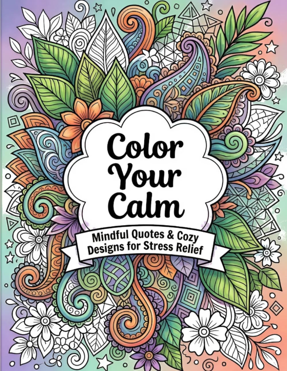 Color Your Calm Mindful Quotes & Cozy Designs to Relax, Unwind, and Inspire Creativity: 40 Inspirational Quotes with Cozy Zentangle Patterns for Calm & Stress Relief