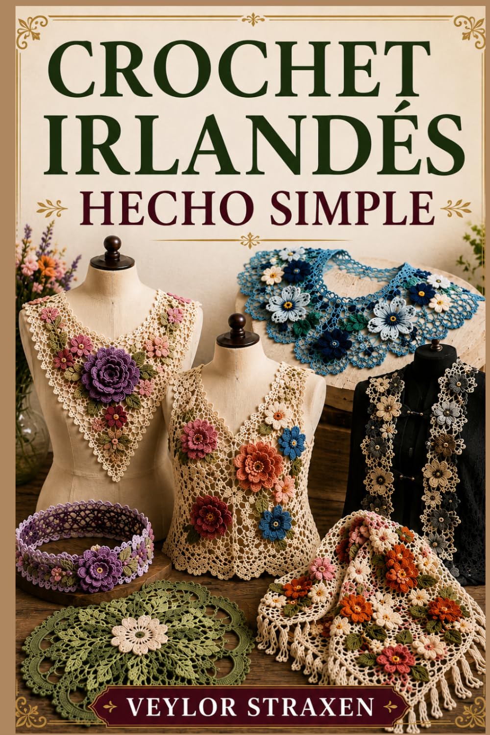 CROCHET IRLANDÉS HECHO SIMPLE: Guía paso a paso para principiantes sobre cómo crear impresionantes flores, motivos y diseños para vestir con enc
