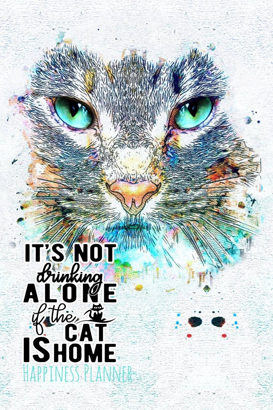 It's Not Drinking Alone If the Cat Is Home: Love Me Love My Cat - Happiness Planner
