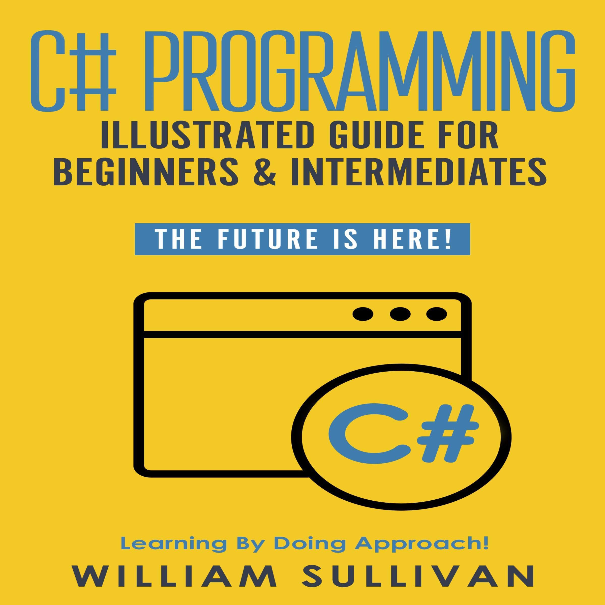 Cover art for C# Programming Illustrated Guide for Beginners and Intermediates: The Future Is Here!