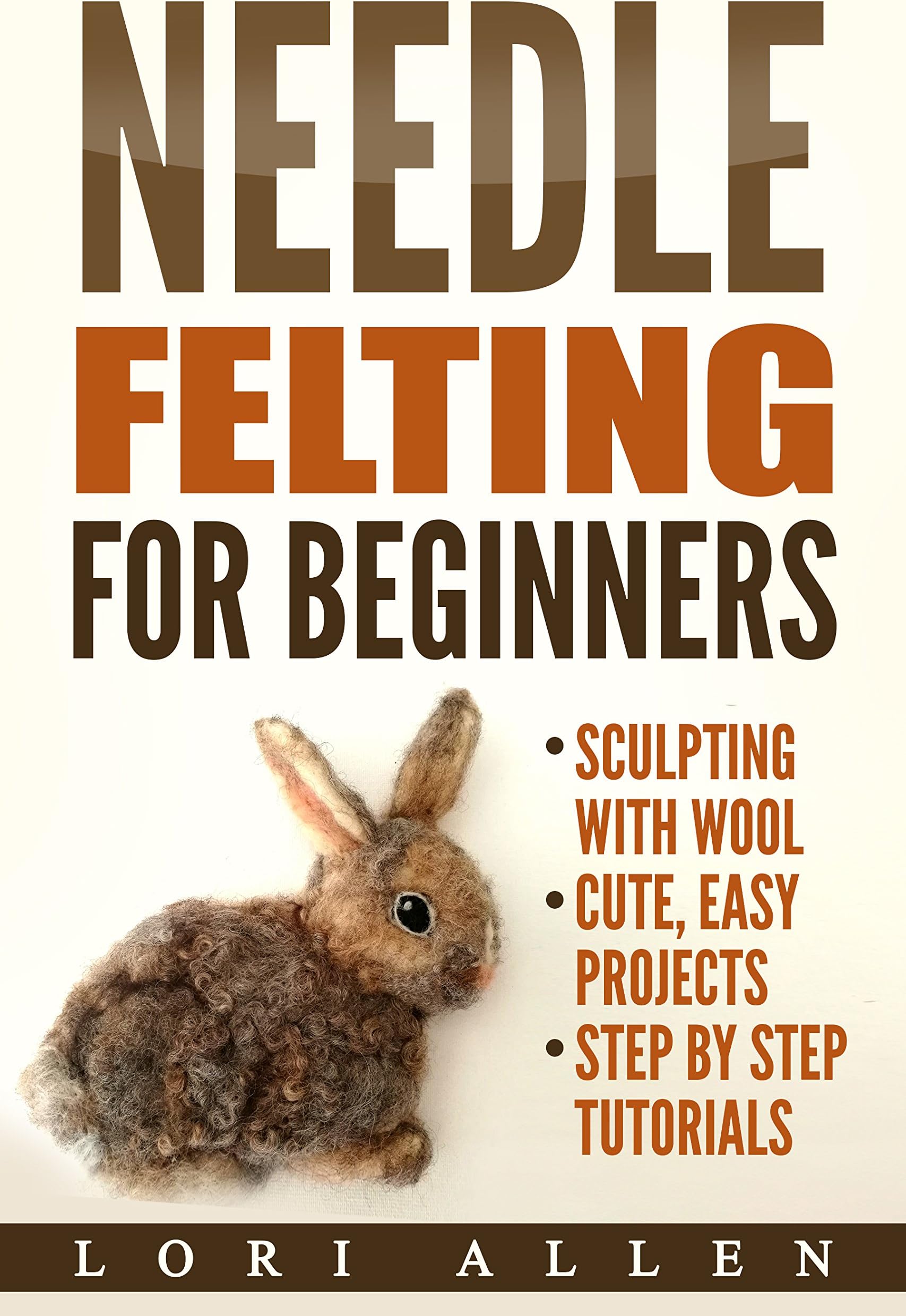 Needle Felting for Beginners: Sculpting with wool - cute, easy projects with step-by-step tutorials