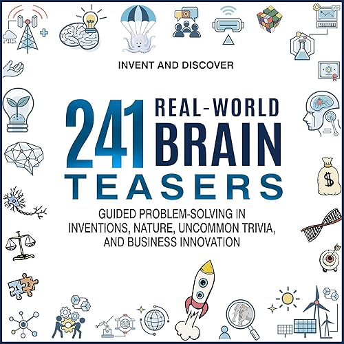 241 Real-World Brain Teasers: Guided Problem-Solving in Inventions, Nature, Uncommon Trivia, and Business Innovation: Invent and Discover, Book 1