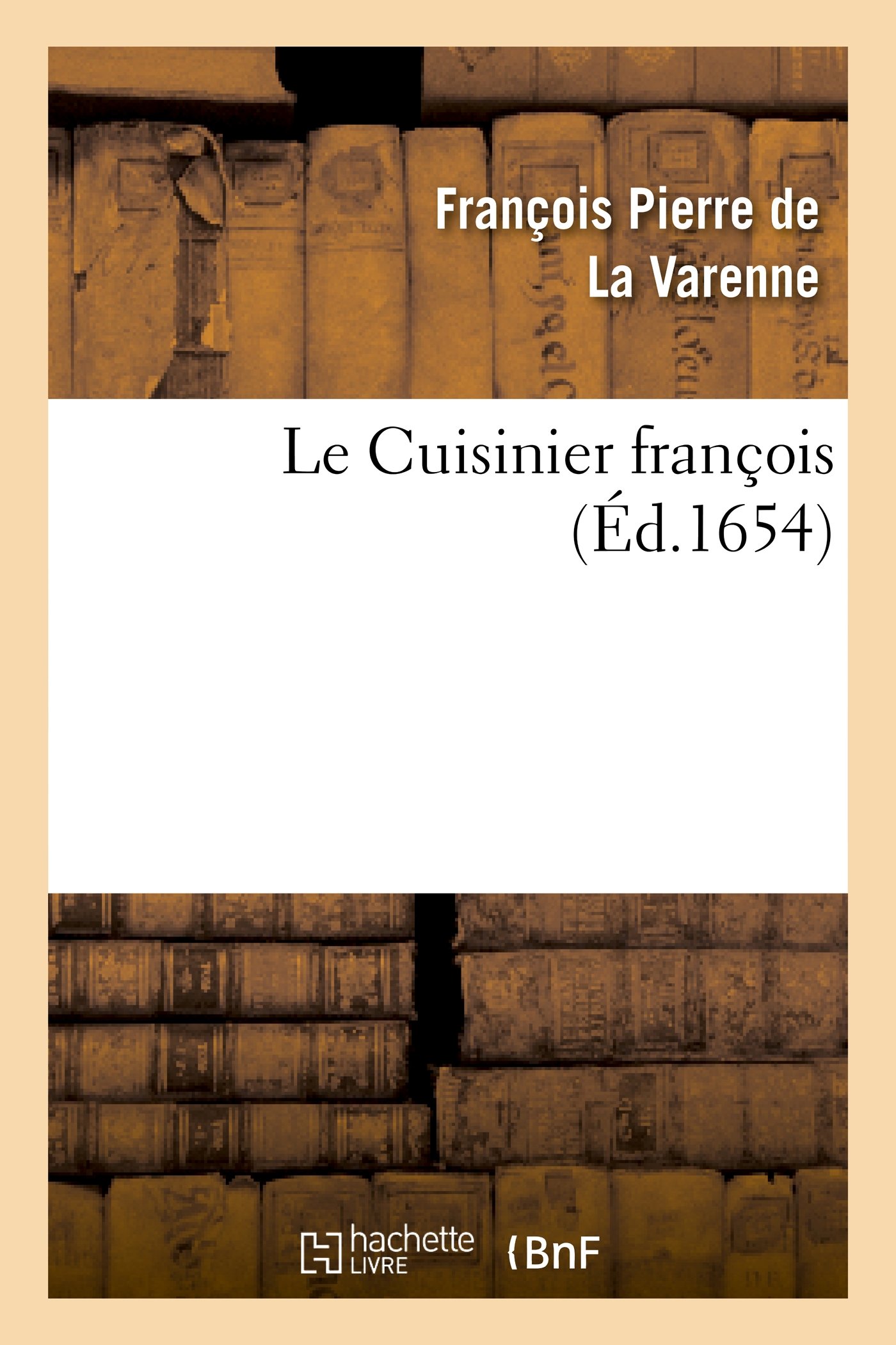 Le Cuisinier françois (Éd.1654): Toutes Sortes de Viandes Grasses Ou Maigres, Légumes Ou Patisserie En Perfection, Etc (Arts)