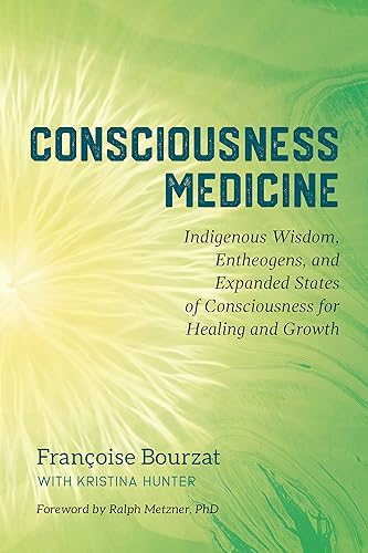 Consciousness Medicine: Indigenous Wisdom, Entheogens, and Expanded States of Consciousness for Healing and Growth