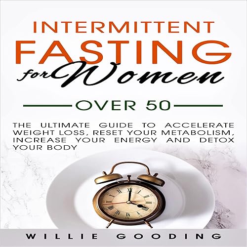 Intermittent Fasting for Women over 50: The Ultimate Guide to Accelerate Weight Loss, Reset Your Metabolism, Increase Your Energy, and Detox Your Body