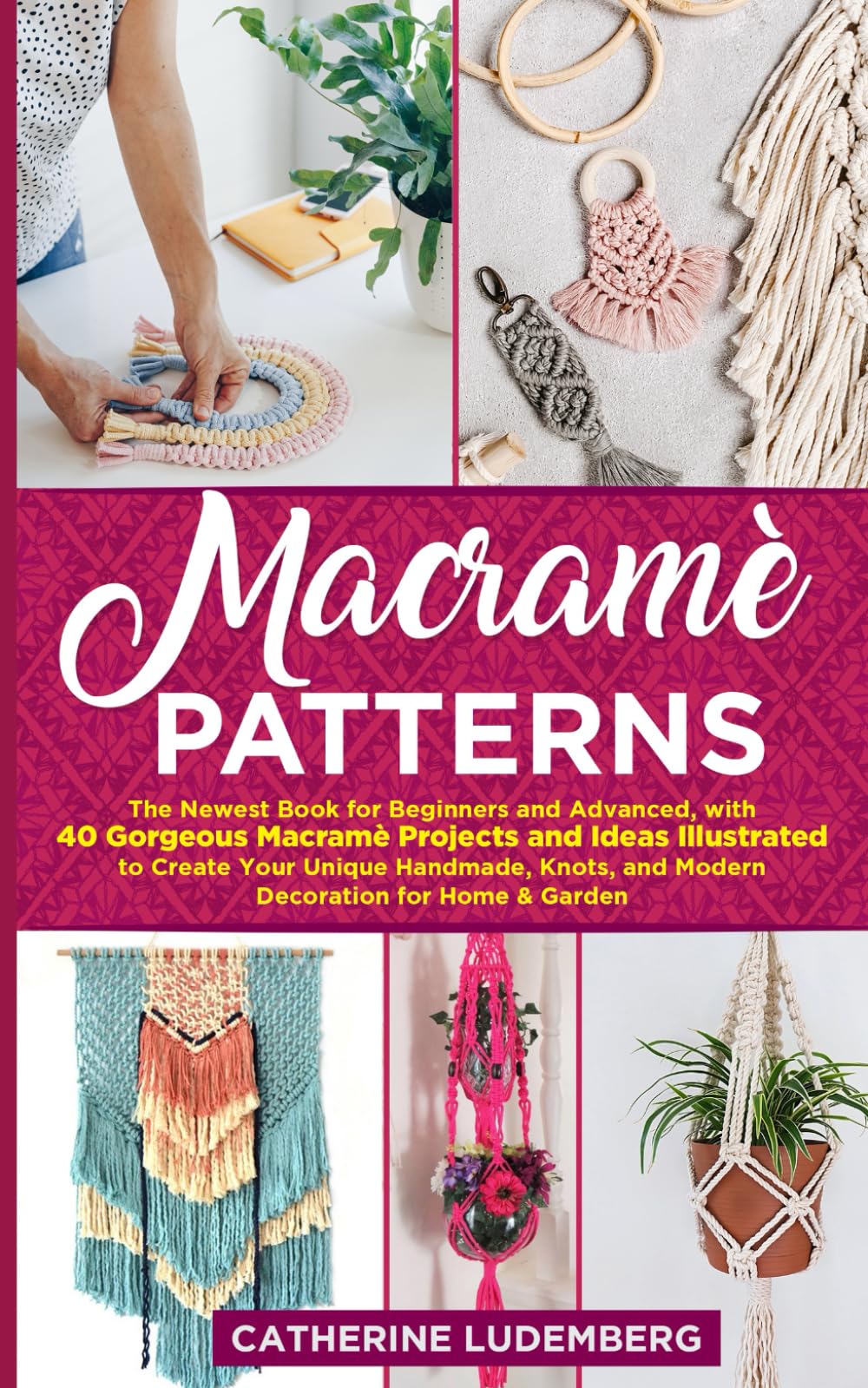Macrame Patterns: The Newest Book for Beginners and Advanced, with 40 Gorgeous Macrame Projects and Ideas Illustrated to Create Your Unique Handmade, Knots, and Modern Decoration for Home & Garden