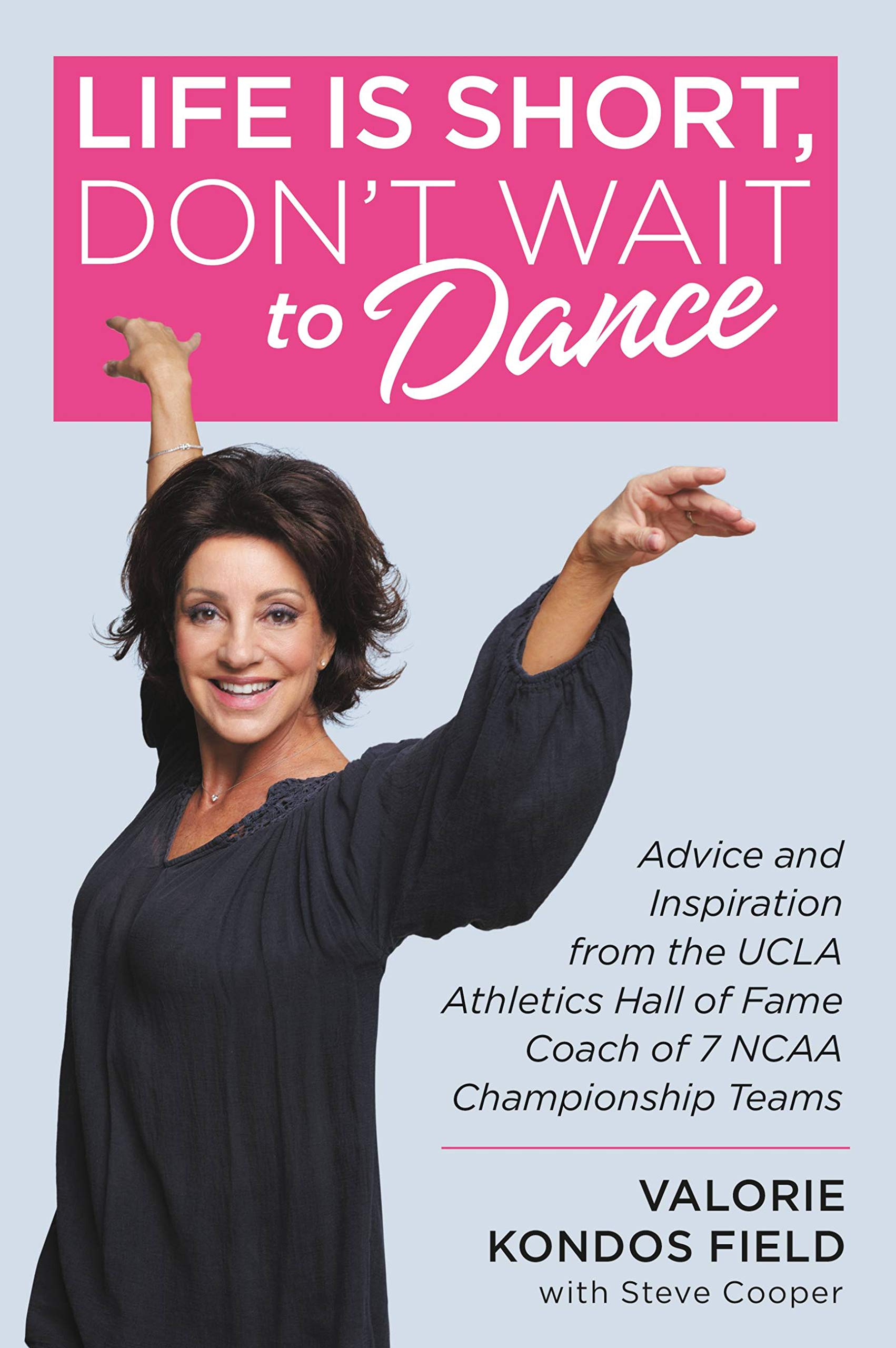 Life Is Short, Don't Wait to Dance: Advice and Inspiration from the UCLA Athletics Hall of Fame Coach of 7 NCAA Championship Teams