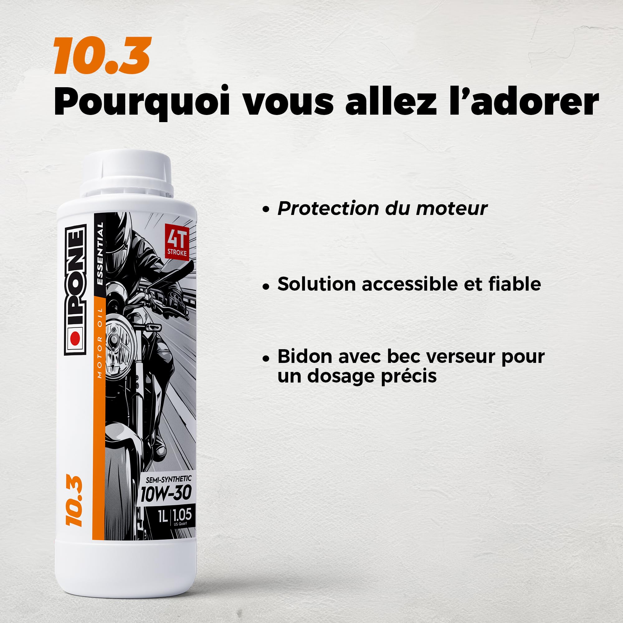 IPONE – Huile Moteur Moto 4 Temps 10W30 10.3 – Bidon 4 Litre - Semi-Synthétique - Gamme Essential - Protection efficace du moteur - Fiable et accessible - Usage de la moto régulier
