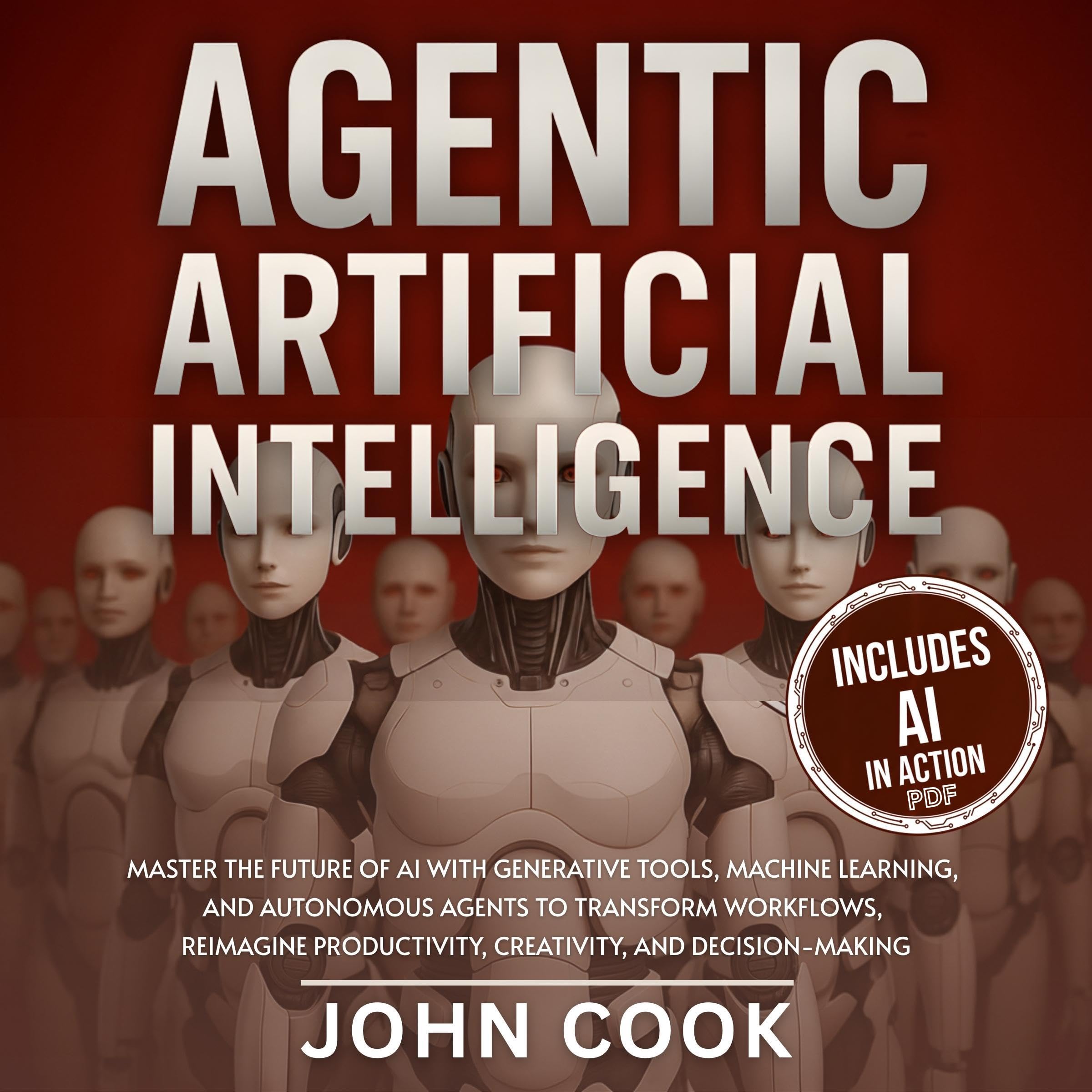 Agentic Artificial Intelligence: Master Generative Tools, Machine Learning, and Autonomous Agents for Workflows, Productivity, and Decision-Making