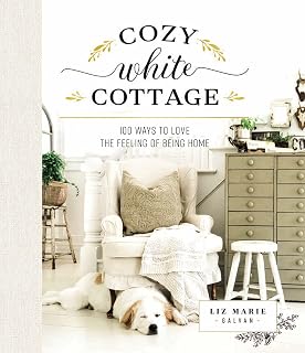 Cozy White Cottage by Liz Marie Galvan: 100 DIY Tips for Budget-Friendly Home Decor & Inviting Spaces