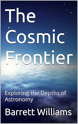 The Cosmic Frontier: Exploring the Depths of Astronomy (Cosmic Explorations: Unveiling the Mysteries of the Universe)