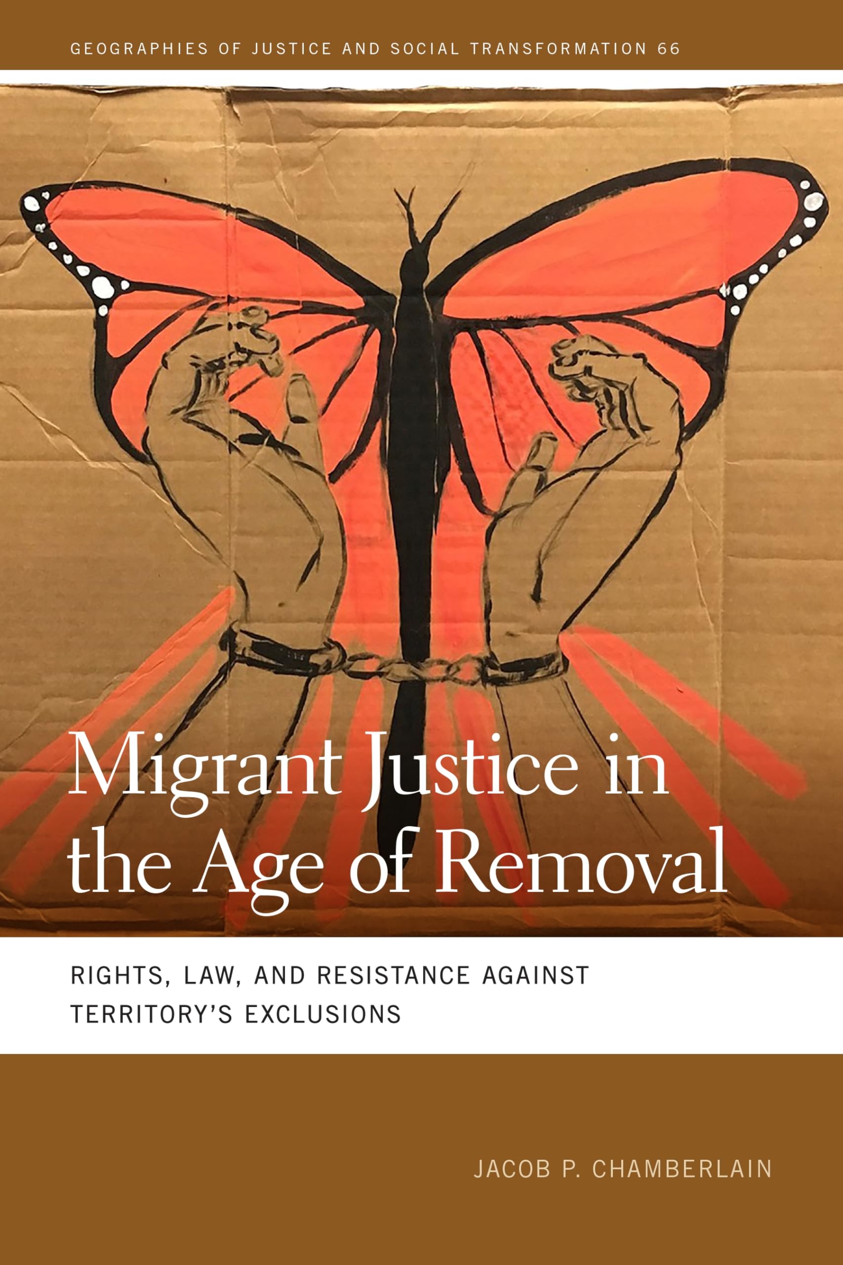 Migrant Justice in the Age of Removal: Rights, Law, and Resistance against Territory’s Exclusions (Geographies of Justice and Social Transformation Book 66)