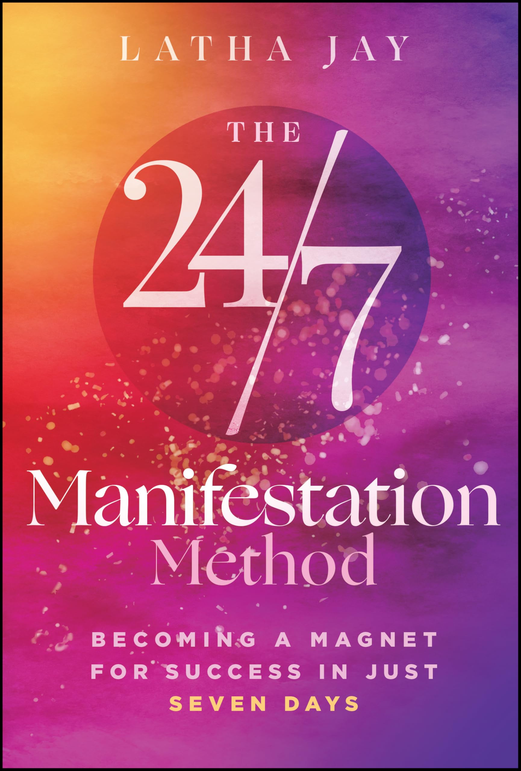 The 24/7 Manifestation Method: Becoming a Magnet for Success in Just 7 Days