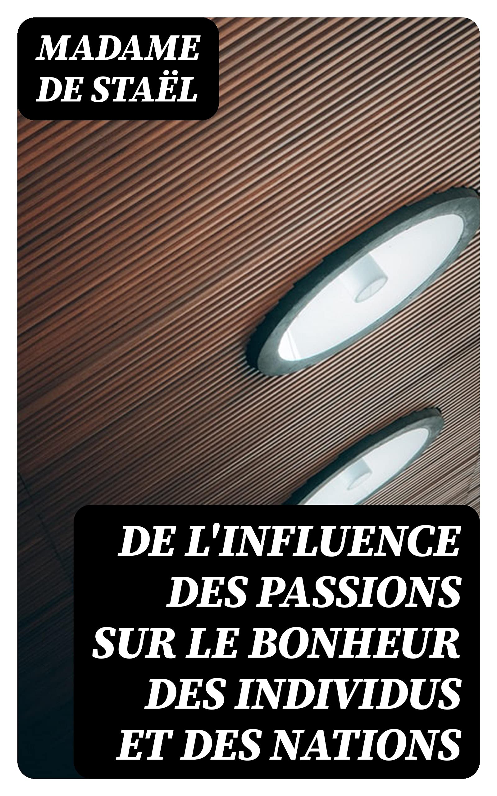 De l'influence des passions sur le bonheur des individus et des nations (French Edition)