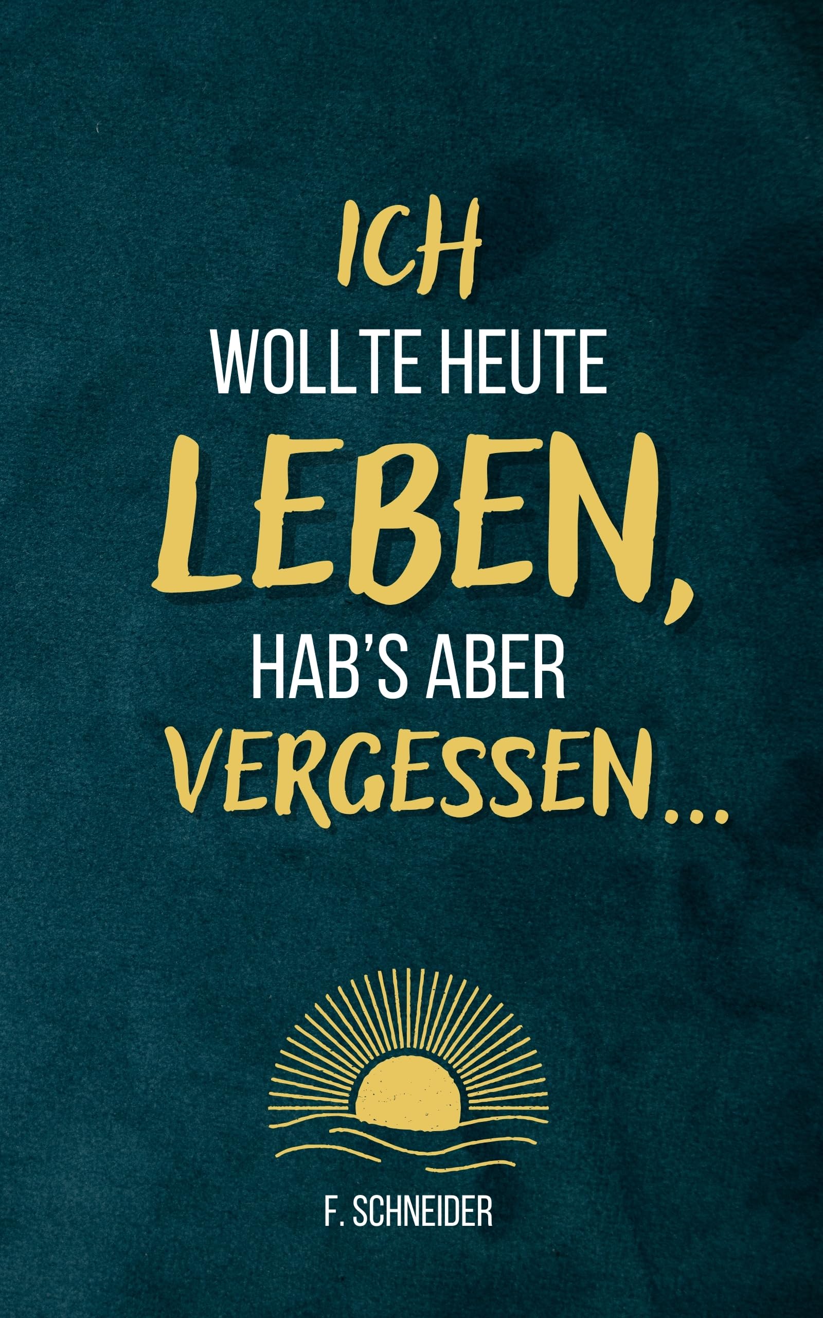 Ich wollte heute leben, hab’s aber vergessen...: 101 Fragen an dich selbst – gegen innere Leere und einen Alltag im Autopilot