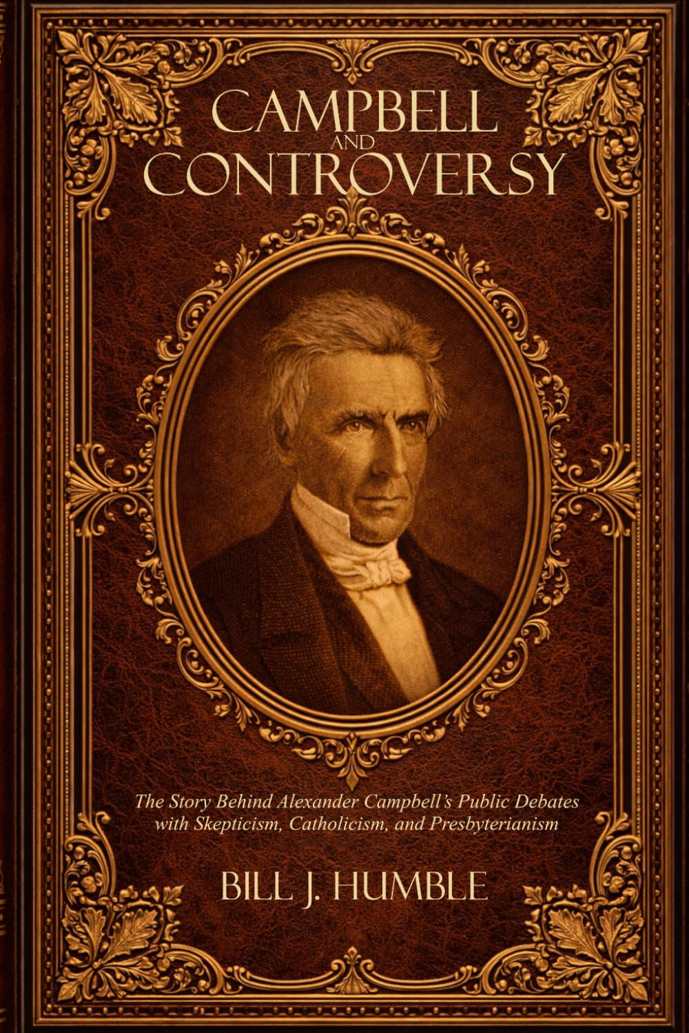 Campbell and Controversy: The Story Behind Alexander Campbell’s Public Debates with Skepticism, Catholicism, and Presbyterianism