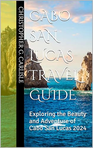 Cabo San Lucas travel guide : Exploring the Beauty and Adventure of Cabo San Lucas 2024 (Mexican travel series)