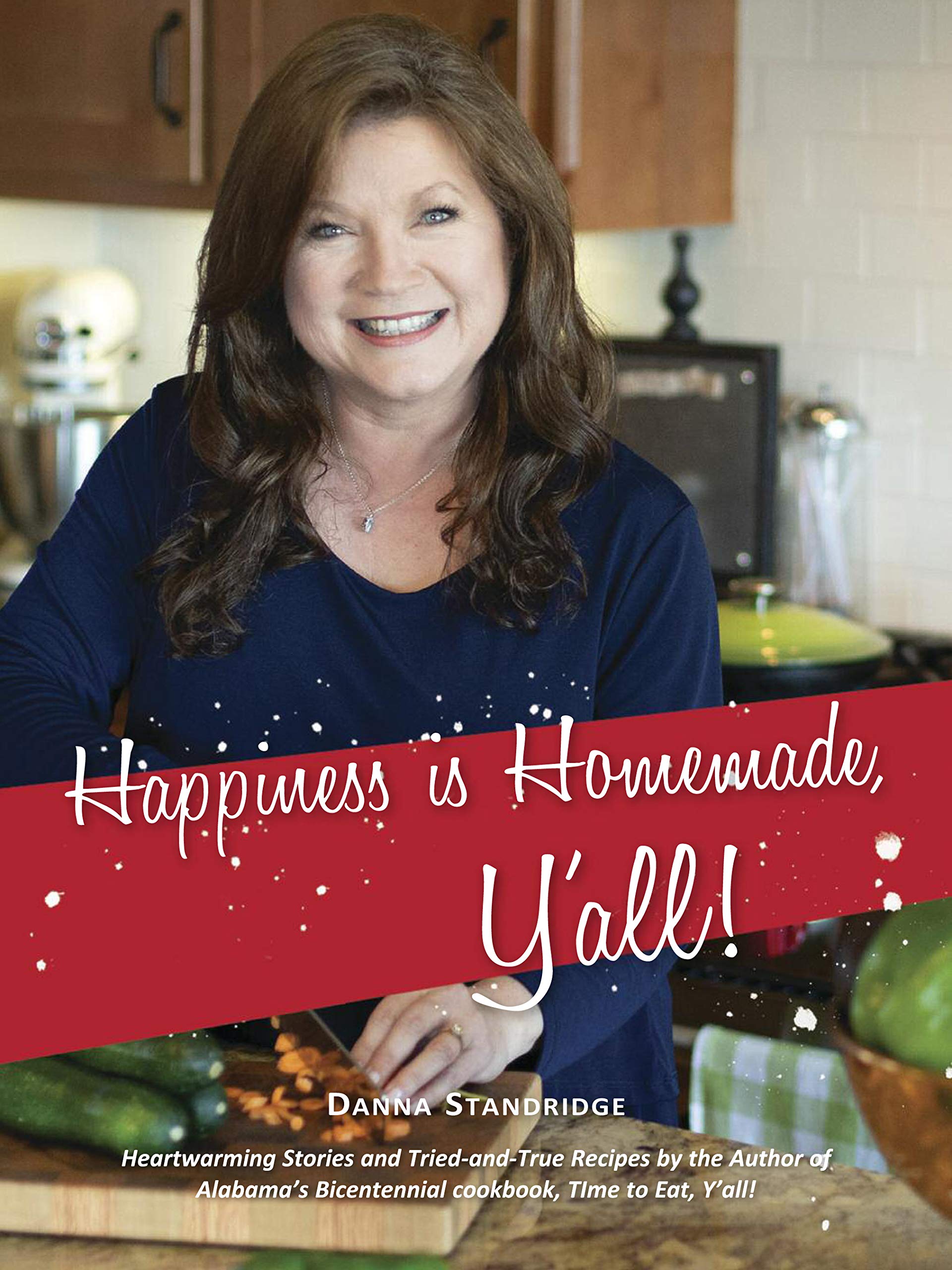 Happiness is Homemade, Y'all!: Heartwarming Stories and Tried-and-True Recipes from the Author of Alabama's Bicentennial Cookbook, Time to Eat, Y'all!