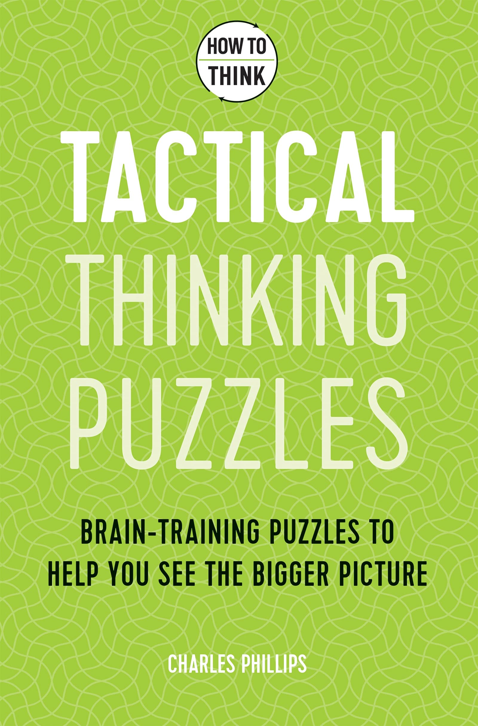 How to Think - Tactical Thinking Puzzles: Brain-training puzzles to help you see the bigger picture