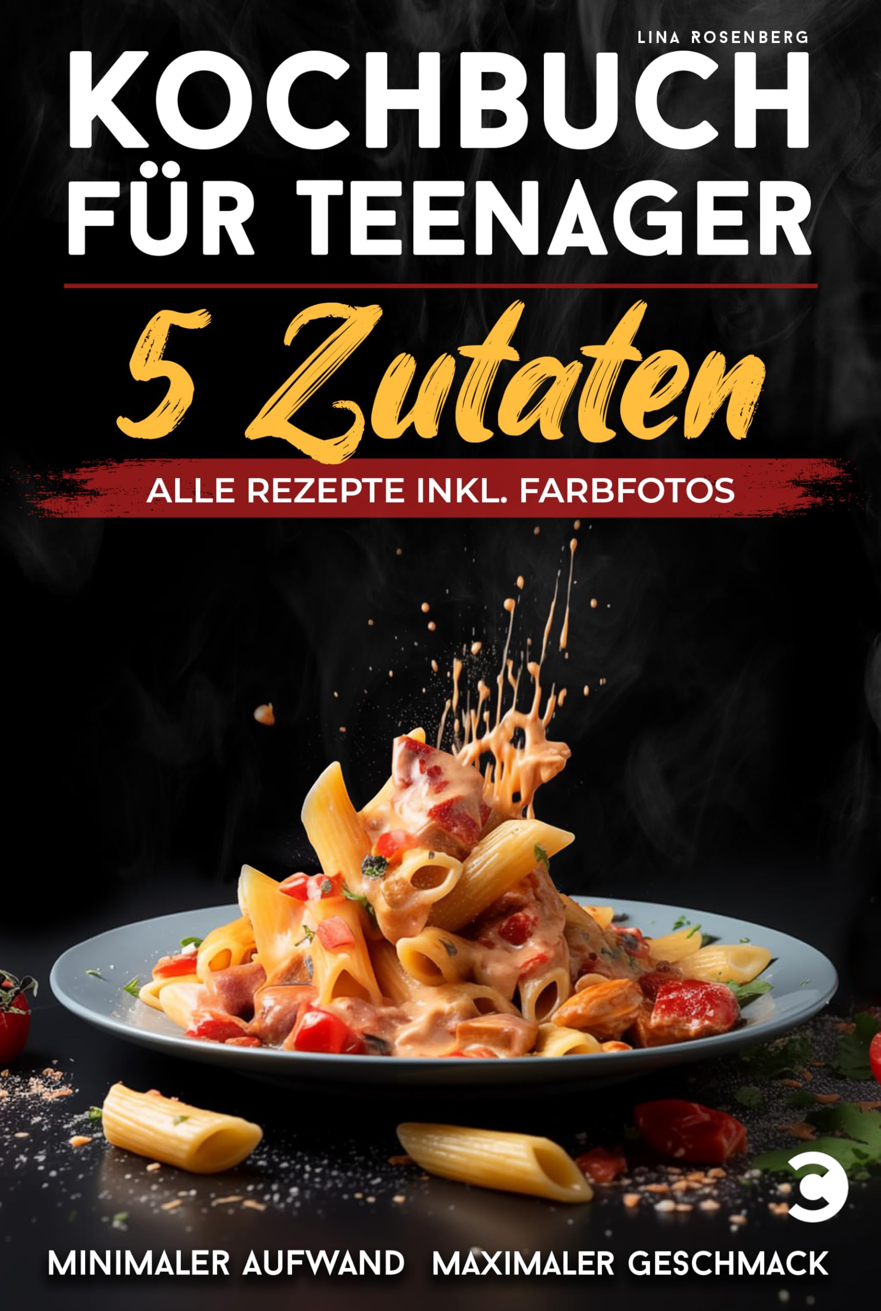 Kochbuch für Teenager – 5 Zutaten: alle Rezepte inkl. Farbfotos – Minimaler Aufwand, maximaler Geschmack