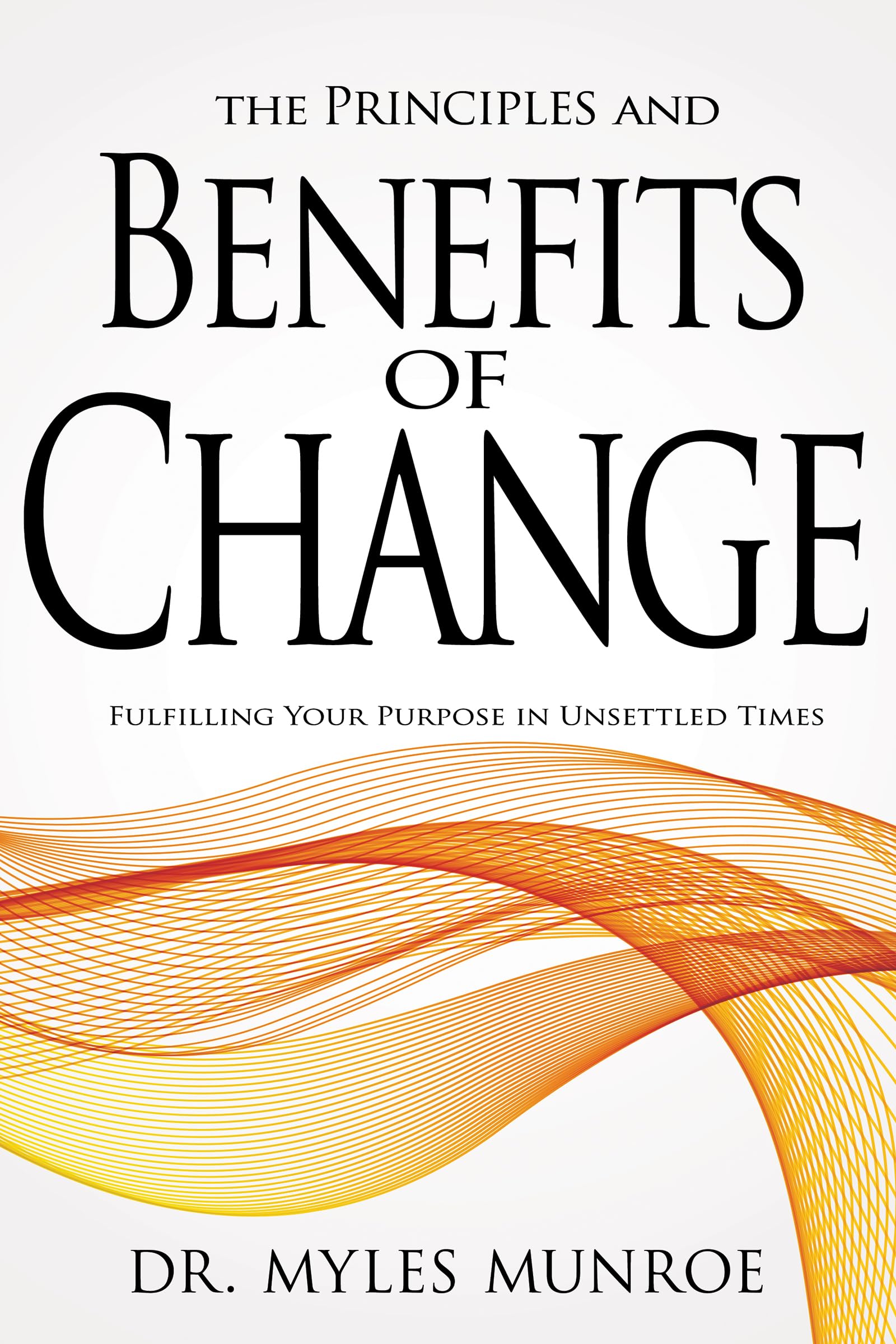The Principles and Benefits of Change: Fulfilling Your Purpose in Unsettled Times