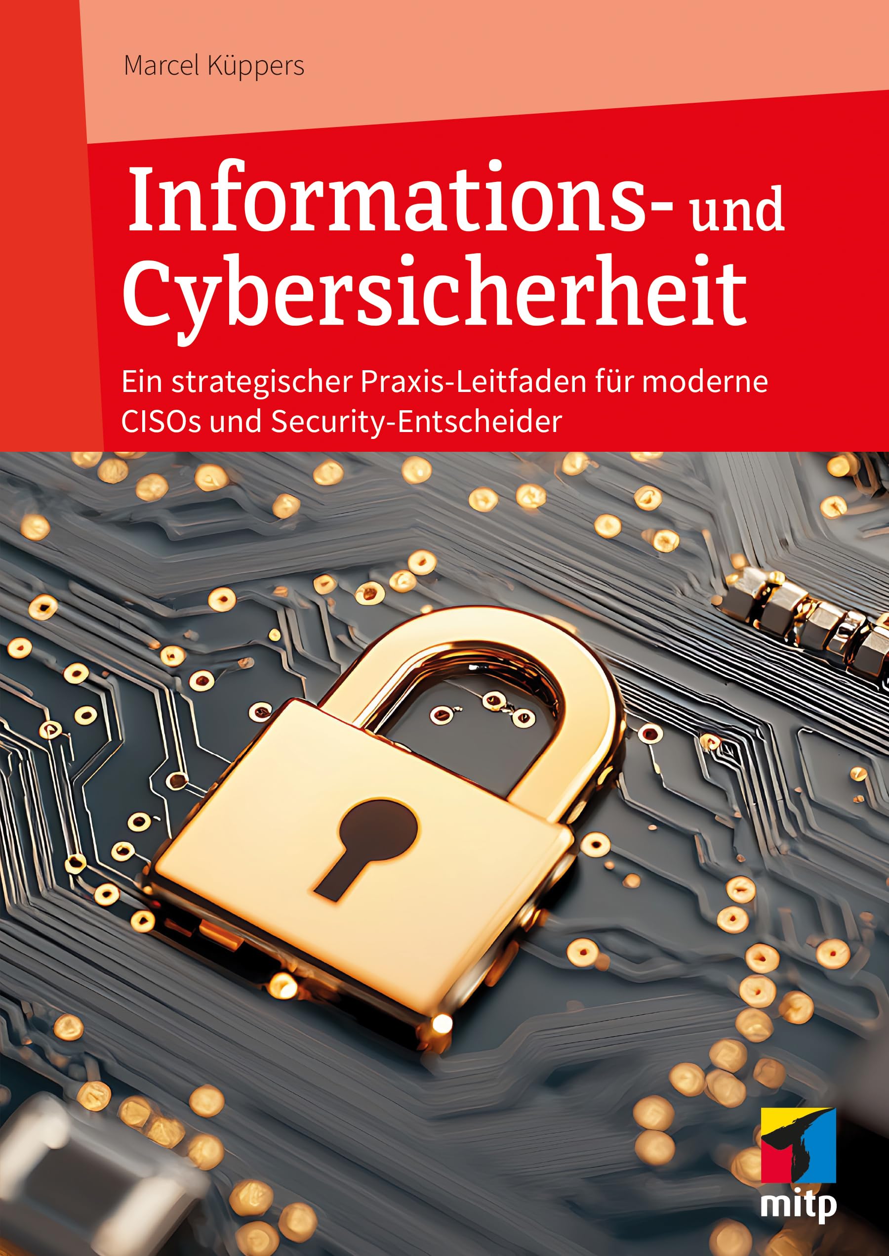 Informations- und Cybersicherheit: Strategischer Praxis-Leitfaden für CISOs und Security-Entscheider (mitp Professional)
