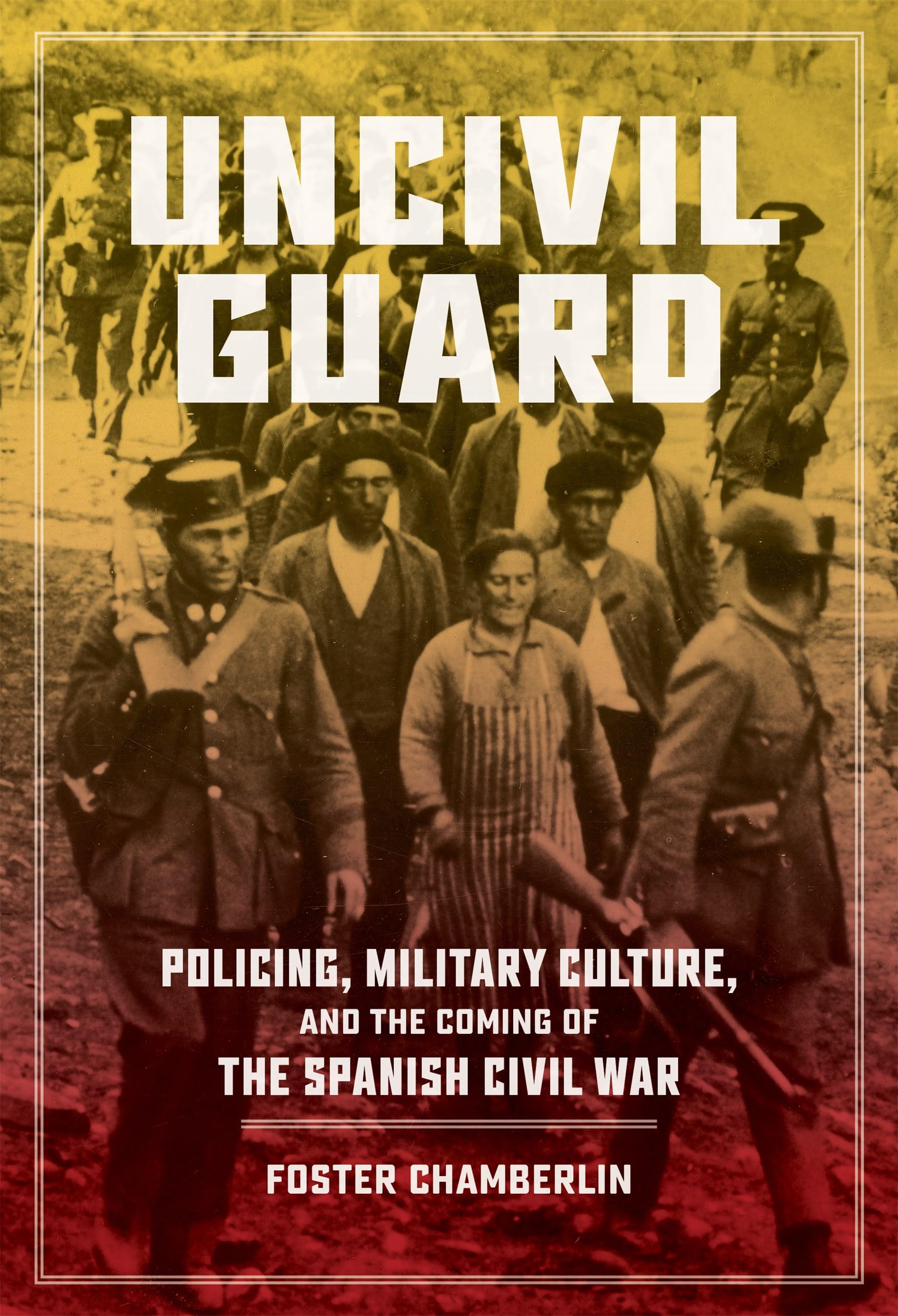 Uncivil Guard: Policing, Military Culture, and the Coming of the Spanish Civil War (New Hispanisms: Cultural and Literary Studies)