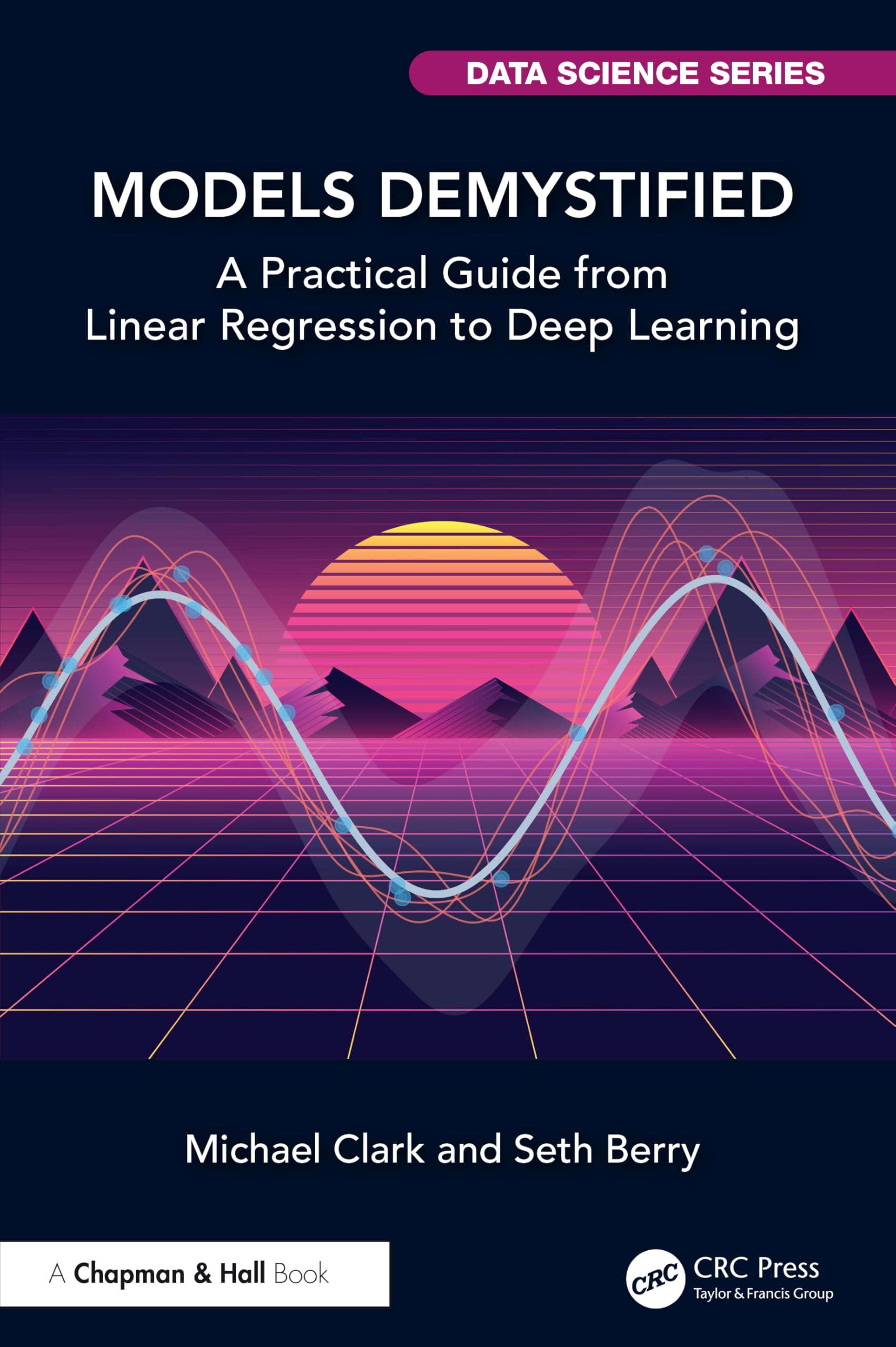 Models Demystified: A Practical Guide from Linear Regression to Deep Learning (Chapman & Hall/CRC Data Science Series)