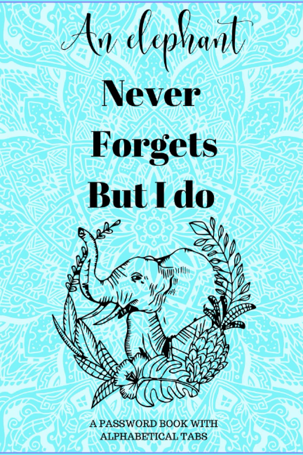 An elephant never forgets but i do: Password book with alphabetical tabs, | Never Forget Your Passwords Again!