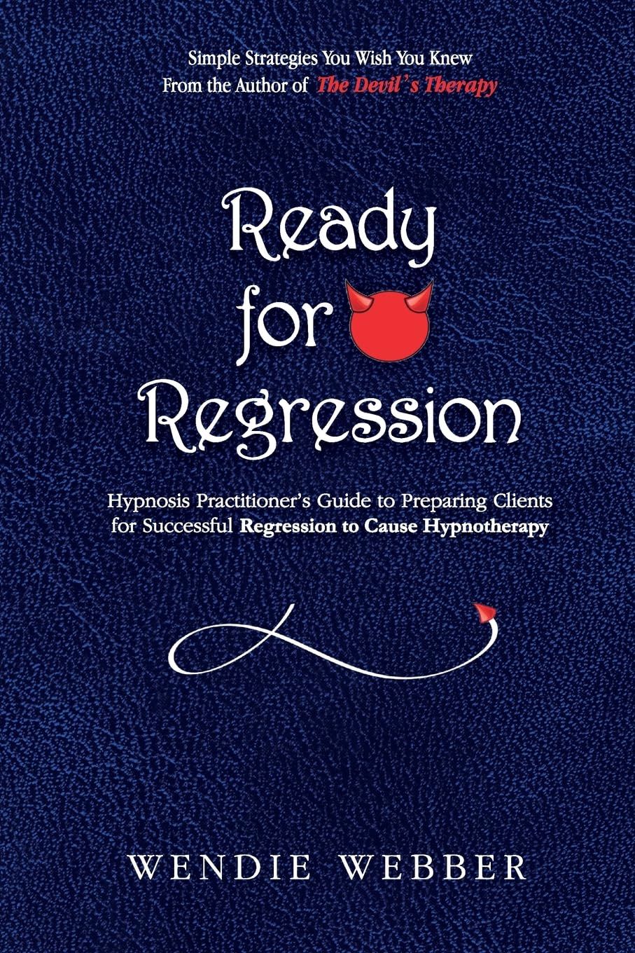 Ready for Regression: Hypnosis Practitioner's Guide to Preparing Clients for Successful Regression to Cause Hypnotherapy (The Devil's Therapy)