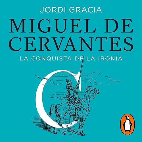 Miguel de Cervantes (Spanish Edition): La conquista de la ironía