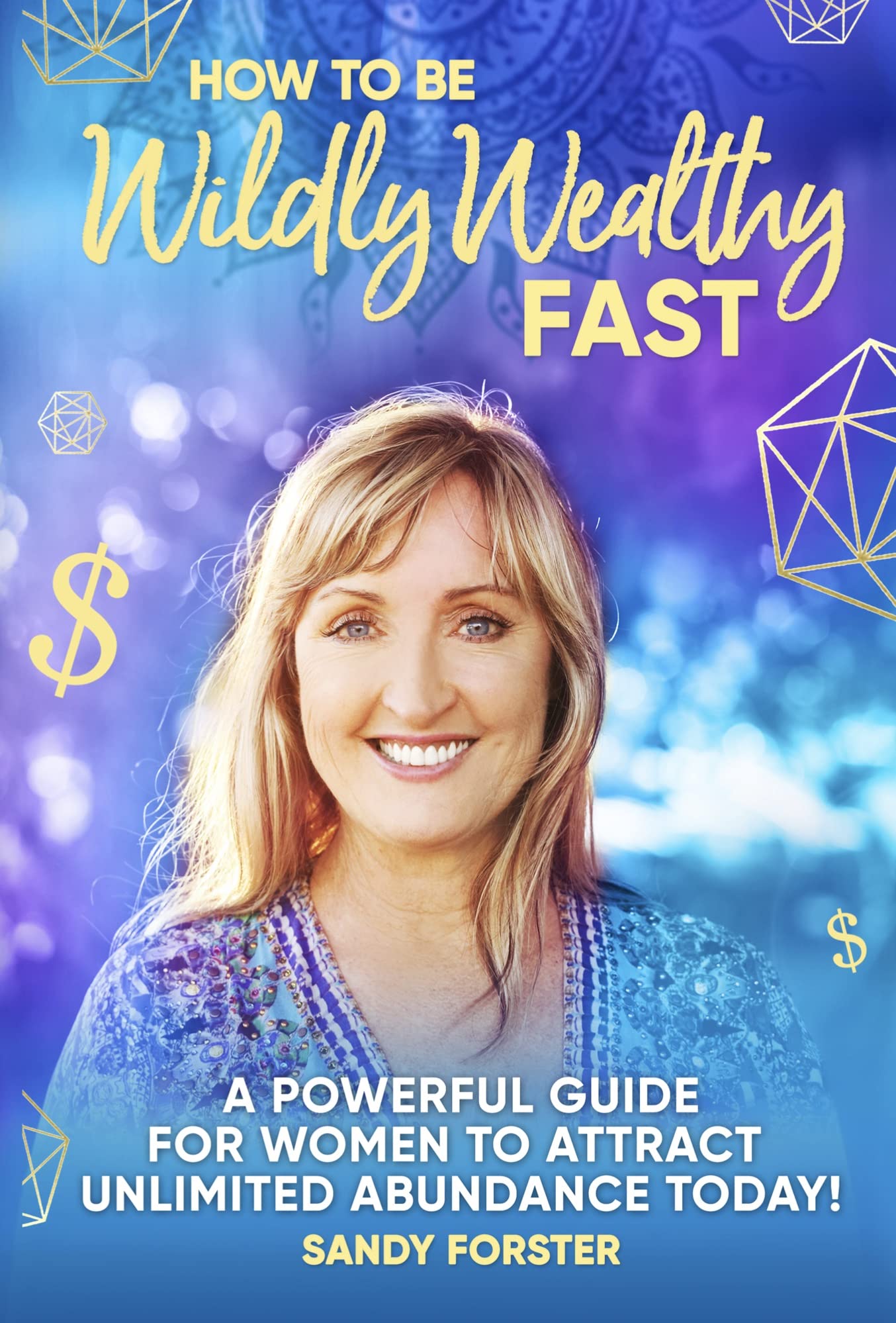 How To Be Wildly Wealthy FAST: A Powerful Guide For Women To Attract Unlimited Abundance Today!