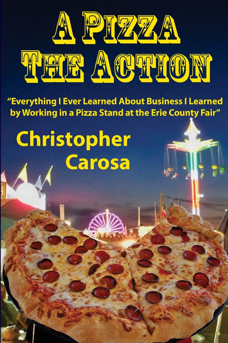 A Pizza The Action: Everything I Ever Learned About Business I Learned by Working in a Pizza Stand at the Erie County Fair: 2 (Greater Western New York History)