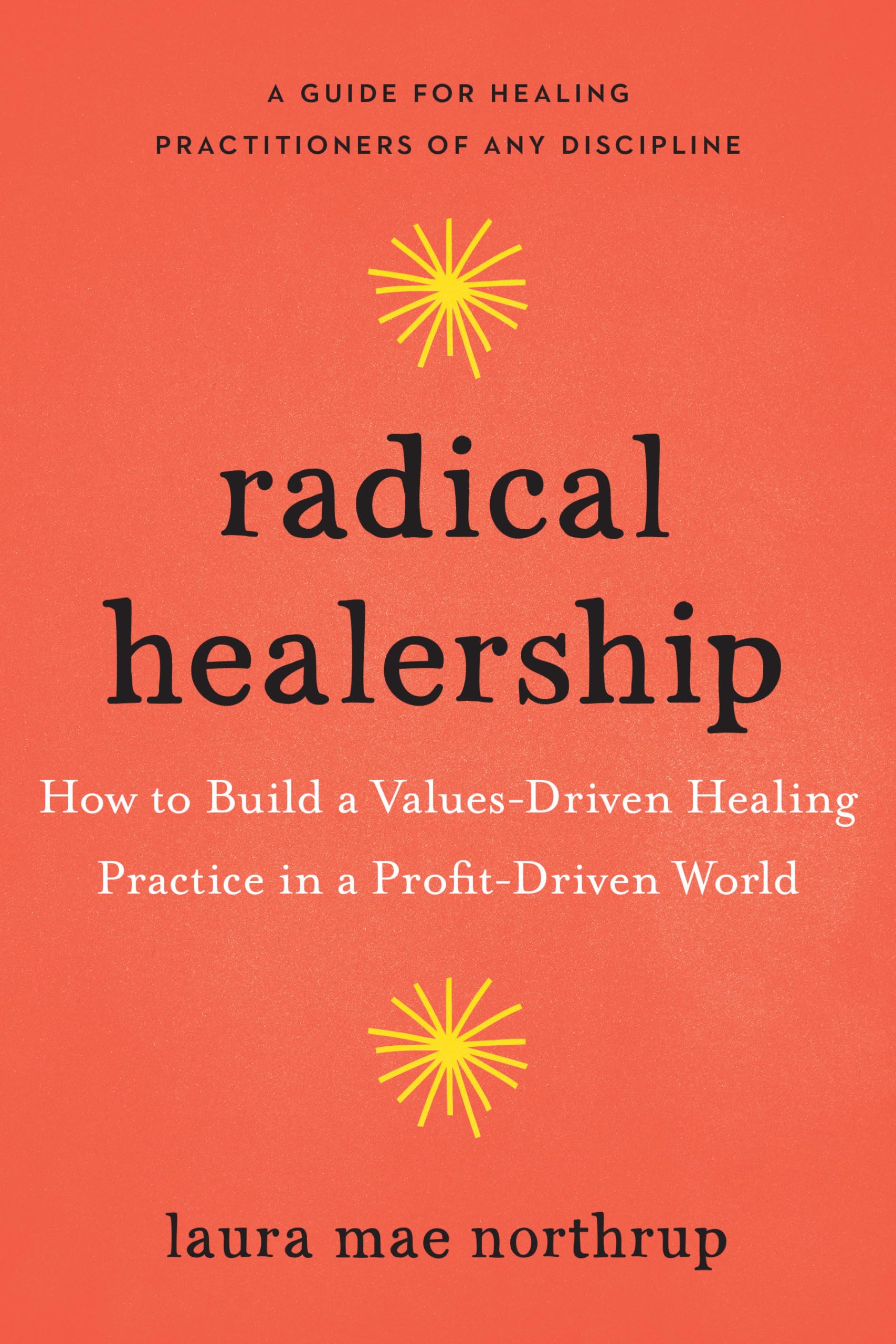 Radical Healership: How to Build a Values-Drive. Northrup**