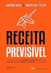 Receita Previsível: Como implementar a metodologia revolucionária de vendas outbound que pode triplicar os resultados da sua empresa (2ª edição, revisada e ampliada)