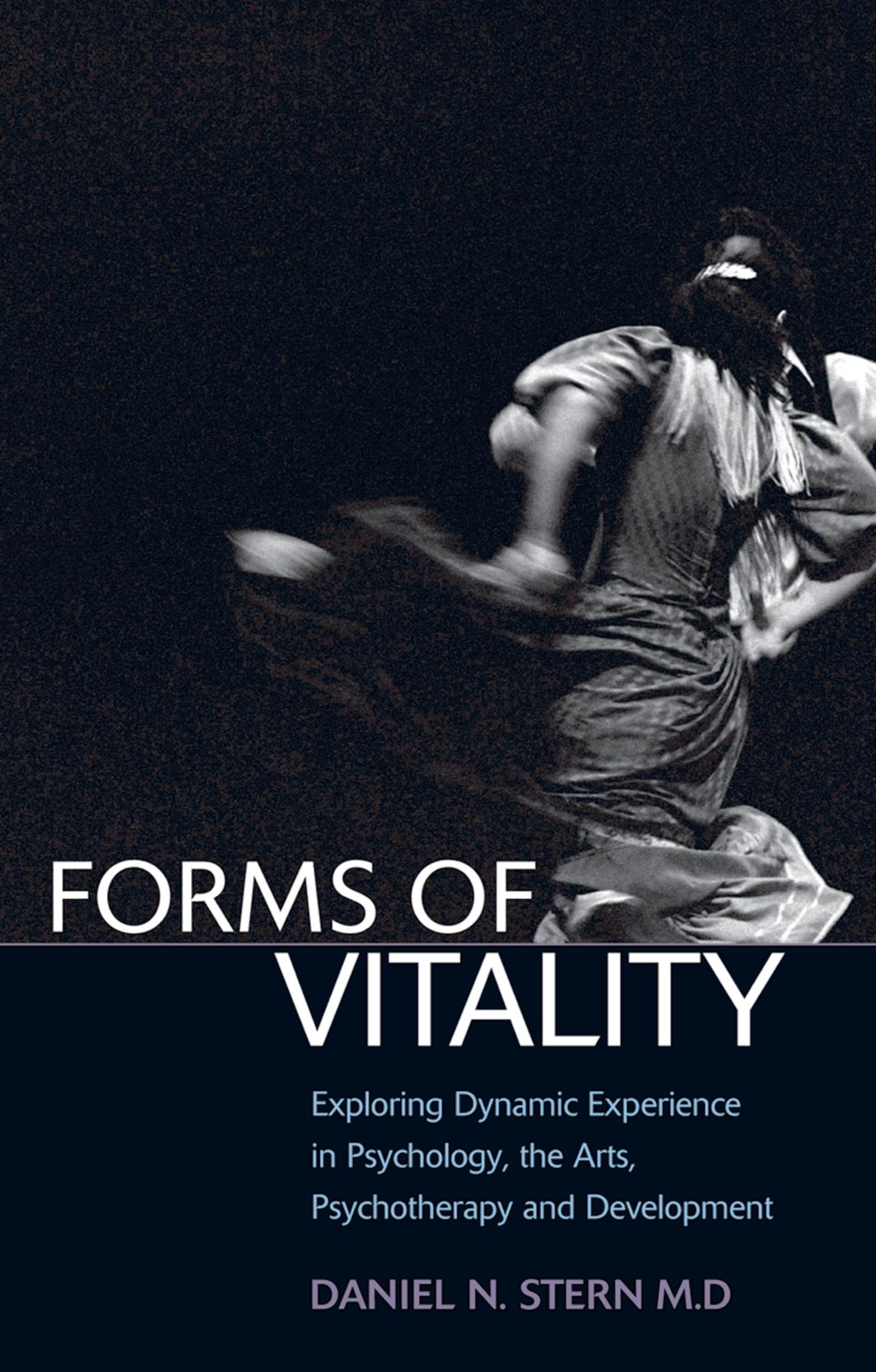 FORMS OF VITALITY:EXPLORING DYNAMIC EXPERIENCE IN PSYCHOLOGY & DEVELOPMENT: Exploring Dynamic Experience in Psychology, the Arts, Psychotherapy, and Development