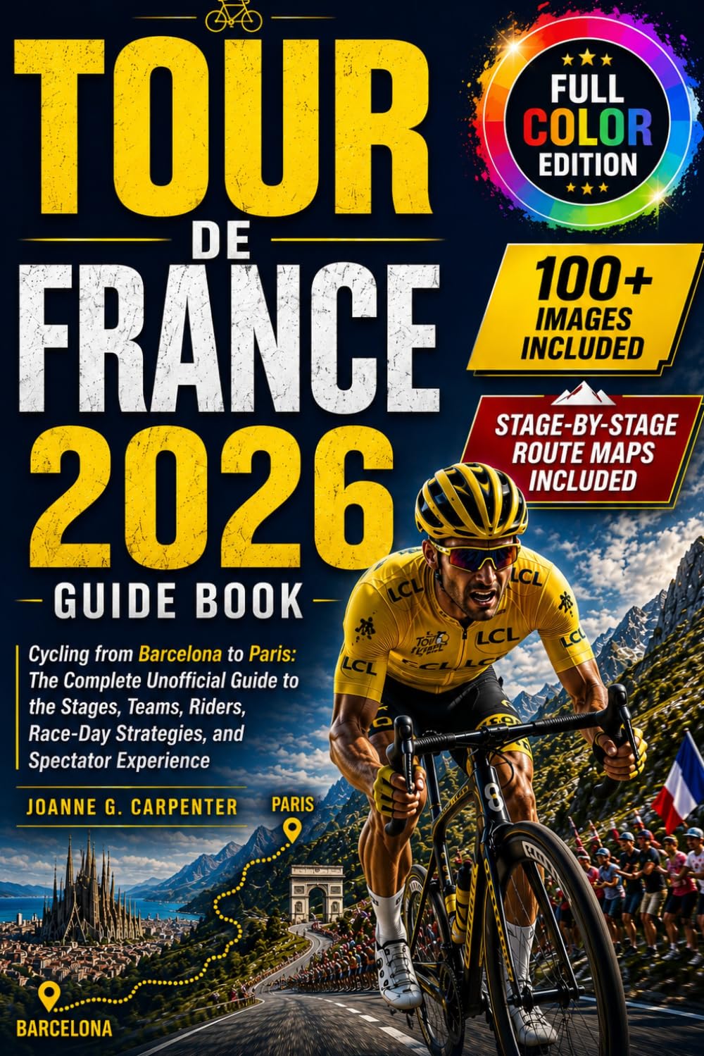 Tour De France 2026 Guide Book: Cycling from Barcelona to Paris: The Complete Unofficial Guide to the Stages, Teams, Riders, Race-Day Strategies, and Spectator Experience