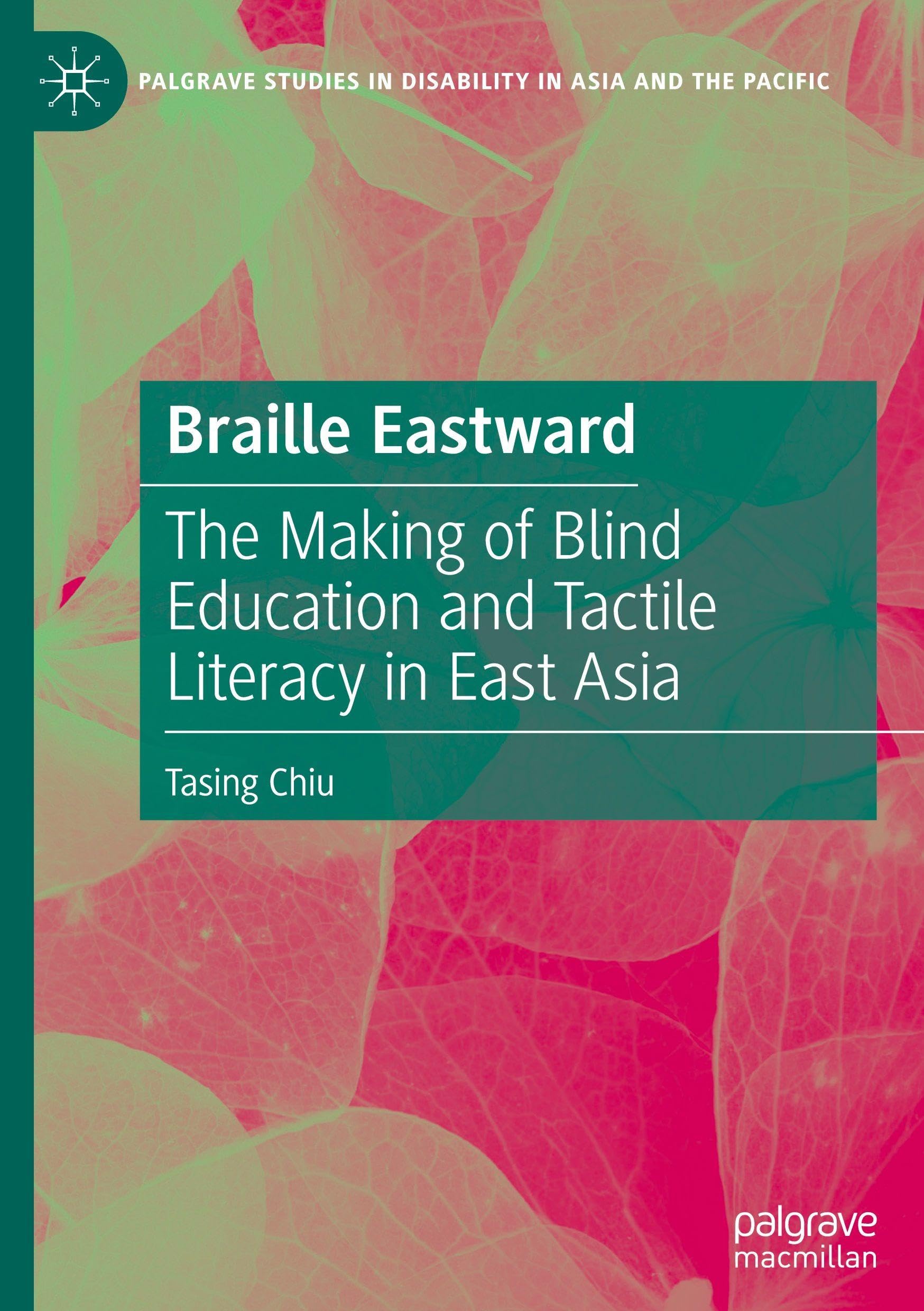 Braille Eastward: The Making of Blind Education and Tactile Literacy in East Asia (Palgrave Studies in Disability in Asia and the Pacific)