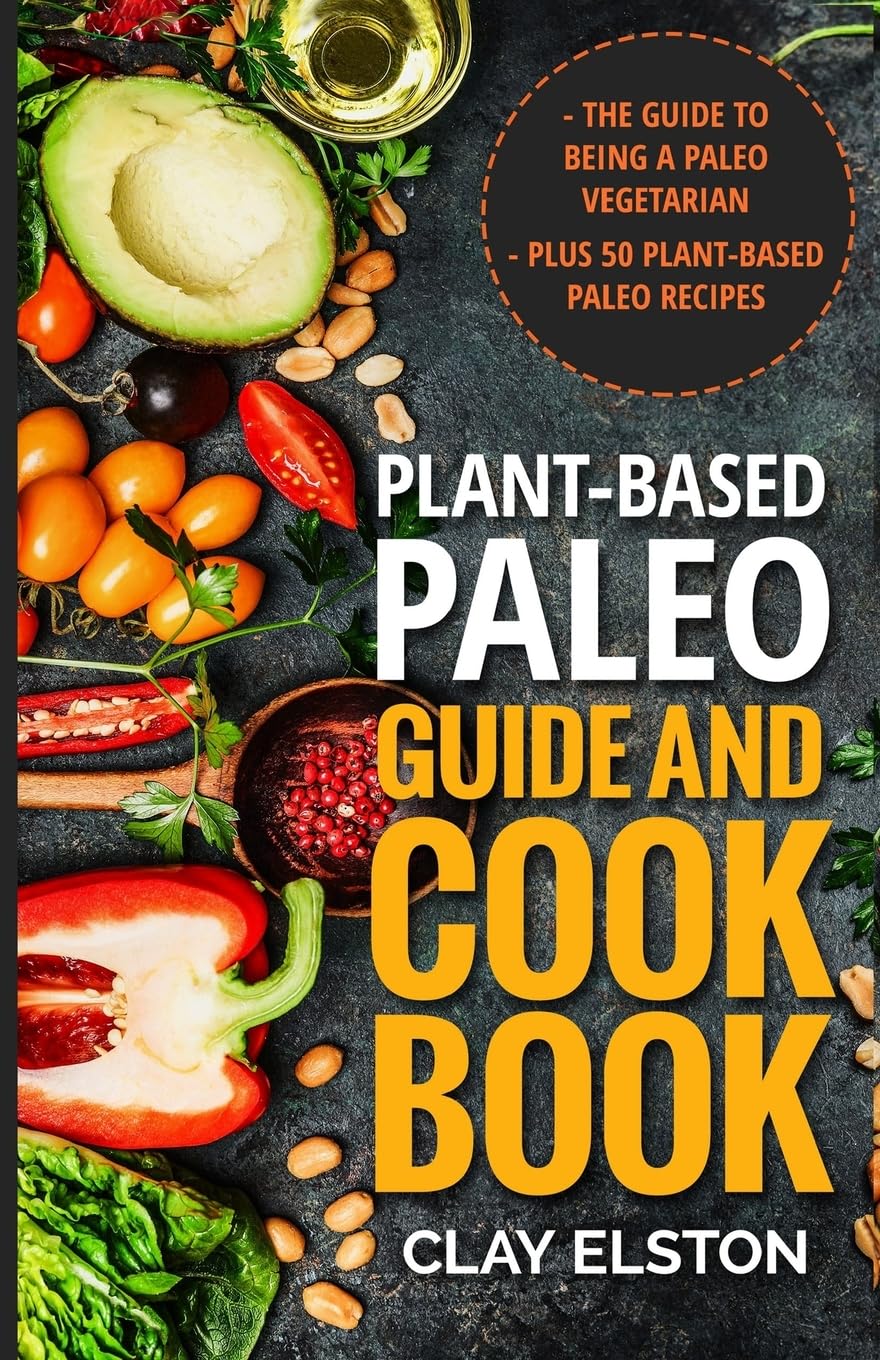 Plant-based Paleo Guide and Cookbook: The Guide to Being a Paleo Vegetarian Plus 50 Plant-based Paleo Recipes: Volume 1 (The New Paleo)