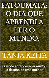 Fatoumata: o dia que aprendi a ler o mundo.: Quando aprender a ler mudou o destino de uma mulher
