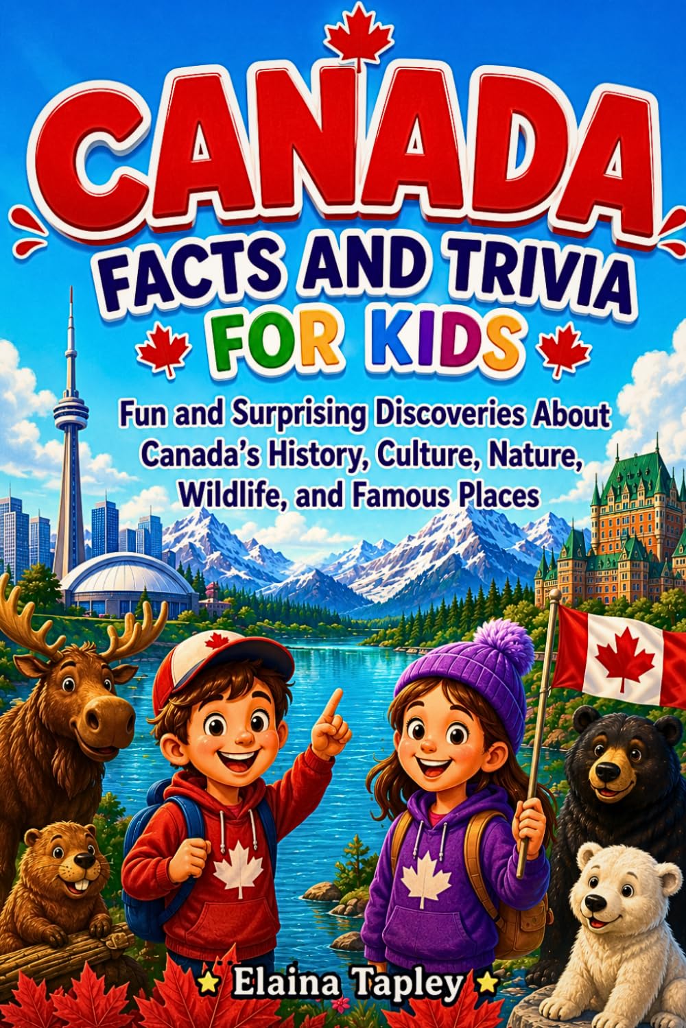 Canada Facts and Trivia for Kids: Fun and Surprising Discoveries About Canada's History, Culture, Nature, Wildlife, and Famous Places