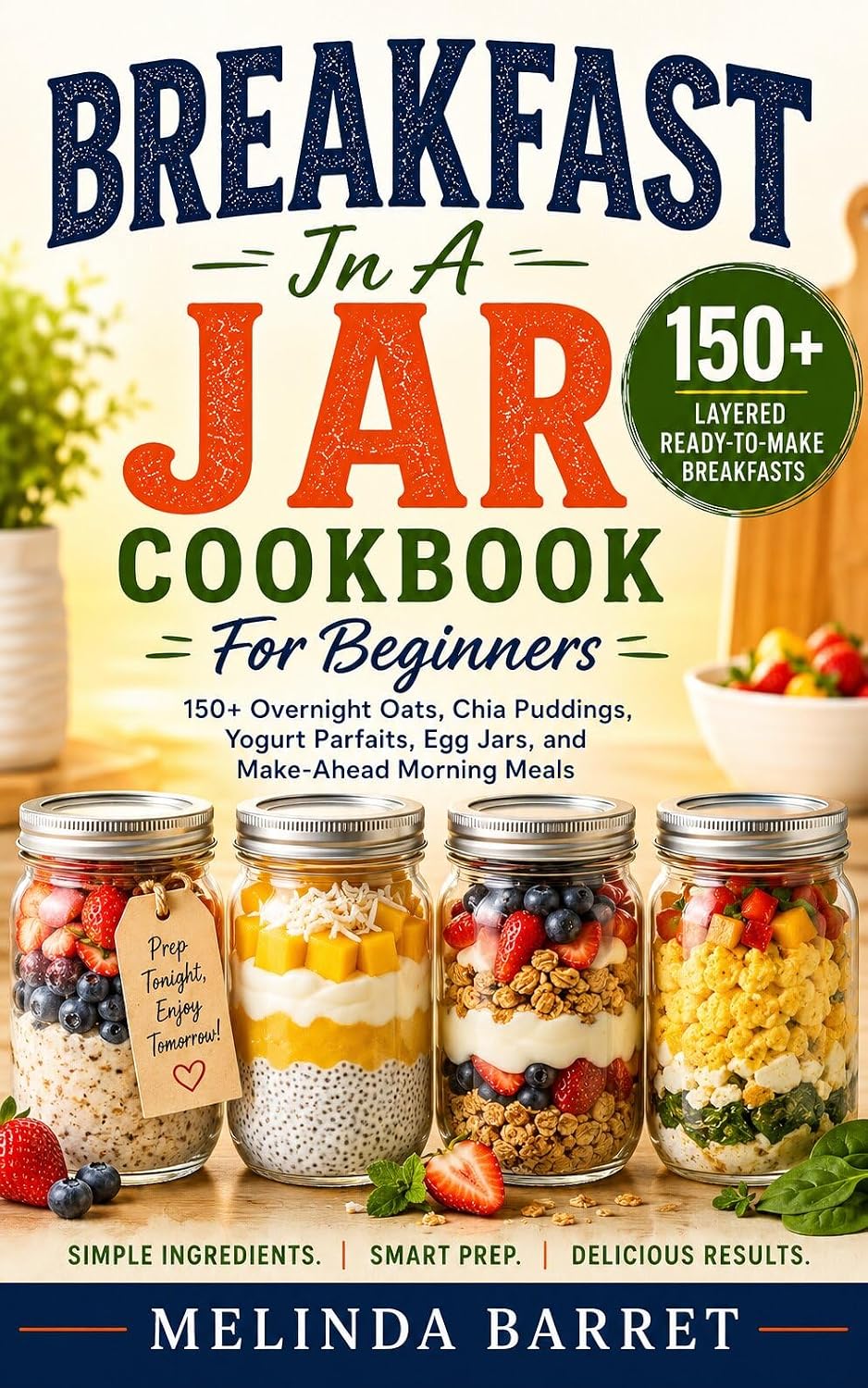 Breakfast in a Jar Cookbook for Beginners: 150+ Overnight Oats, Chia Puddings, Yogurt Parfaits, Egg Jars, Smoothie Bowls, and Make-Ahead Grab-and-Go ... ... Mornings (Meals in a Jar Cookbook Series)