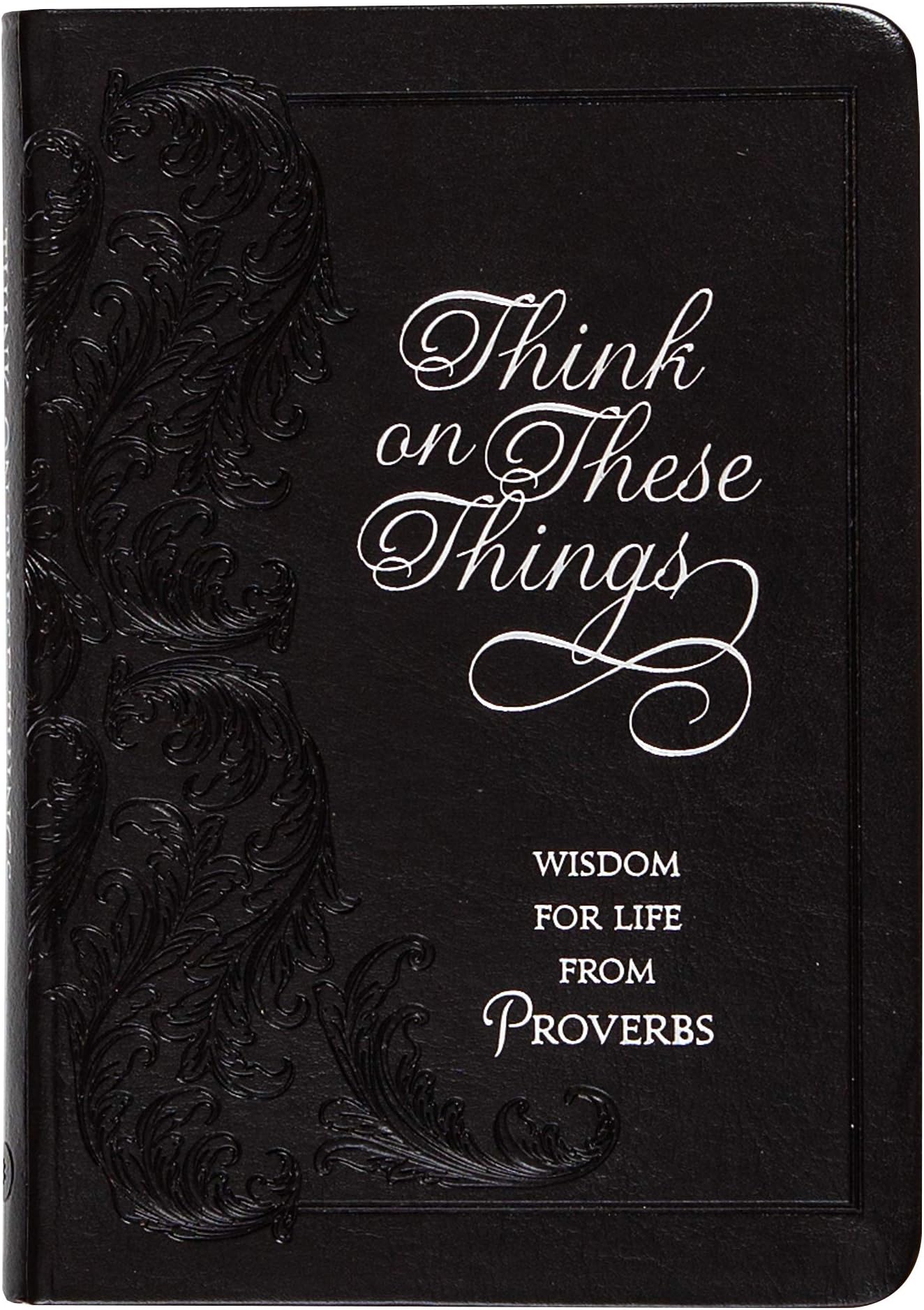 Think on These Things: Wisdom for Life from Proverbs (Faux Leather) Inspirational Daily Proverbs with Soul Searching Questions, Perfect Gift for Birthdays, Holidays, and More