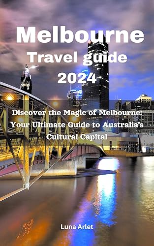 Melbourne Travel Guide 2024: Discover the Magic of Melbourne: Your Ultimate Guide to Australia's Cultural Capital