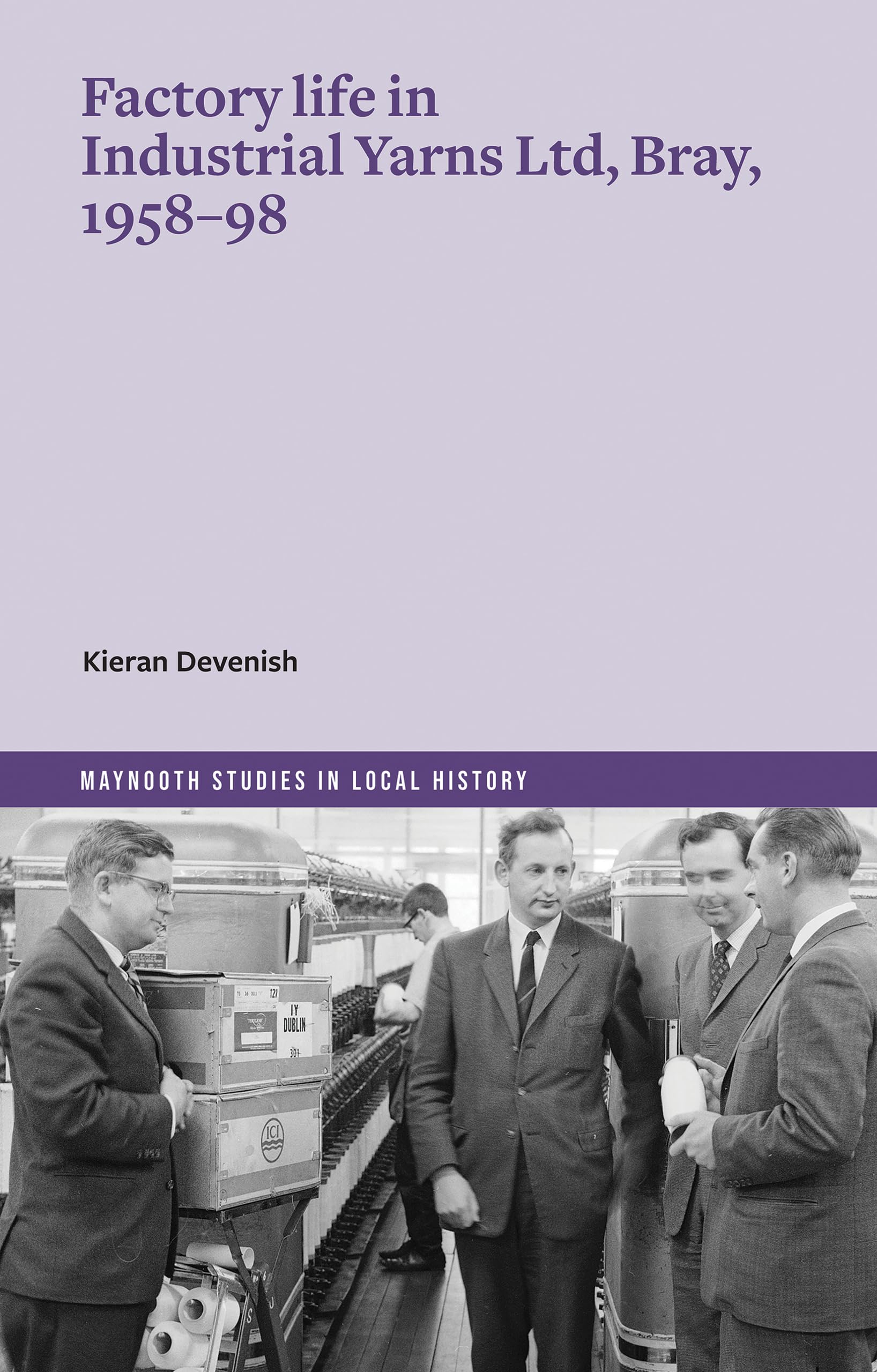 Factory life in Industrial Yarns Ltd, Bray, 1958-98 (Maynooth Studies in Local History)