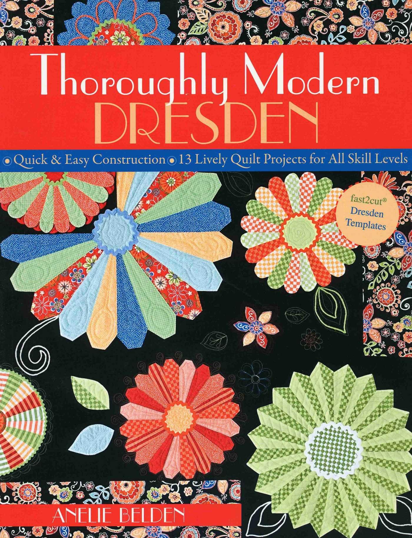 Thoroughly Modern Dresden: Quick & Easy Construction • 13 Lively Quilt Projects for All Skill Levels