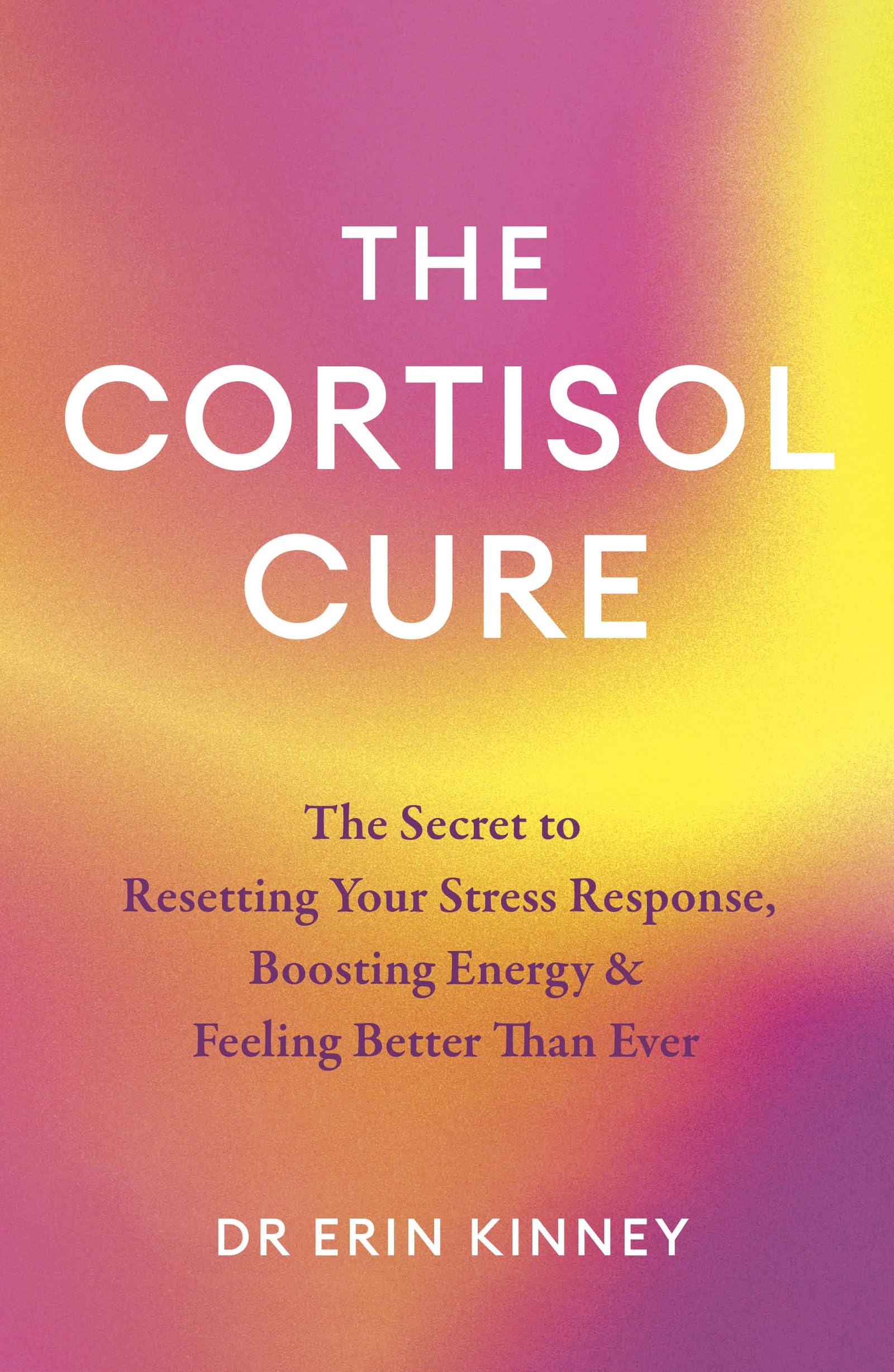 The Cortisol Cure: The secret to resetting your stress response, boosting energy and feeling better than ever