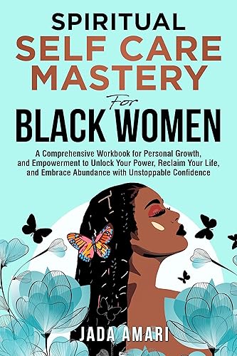 Spiritual Self Care Mastery for Black Women: A Comprehensive Workbook for Personal Growth, and Empowerment to Unlock Your Power, Reclaim Your Life, and ... Growth Journey for Black Women 2)