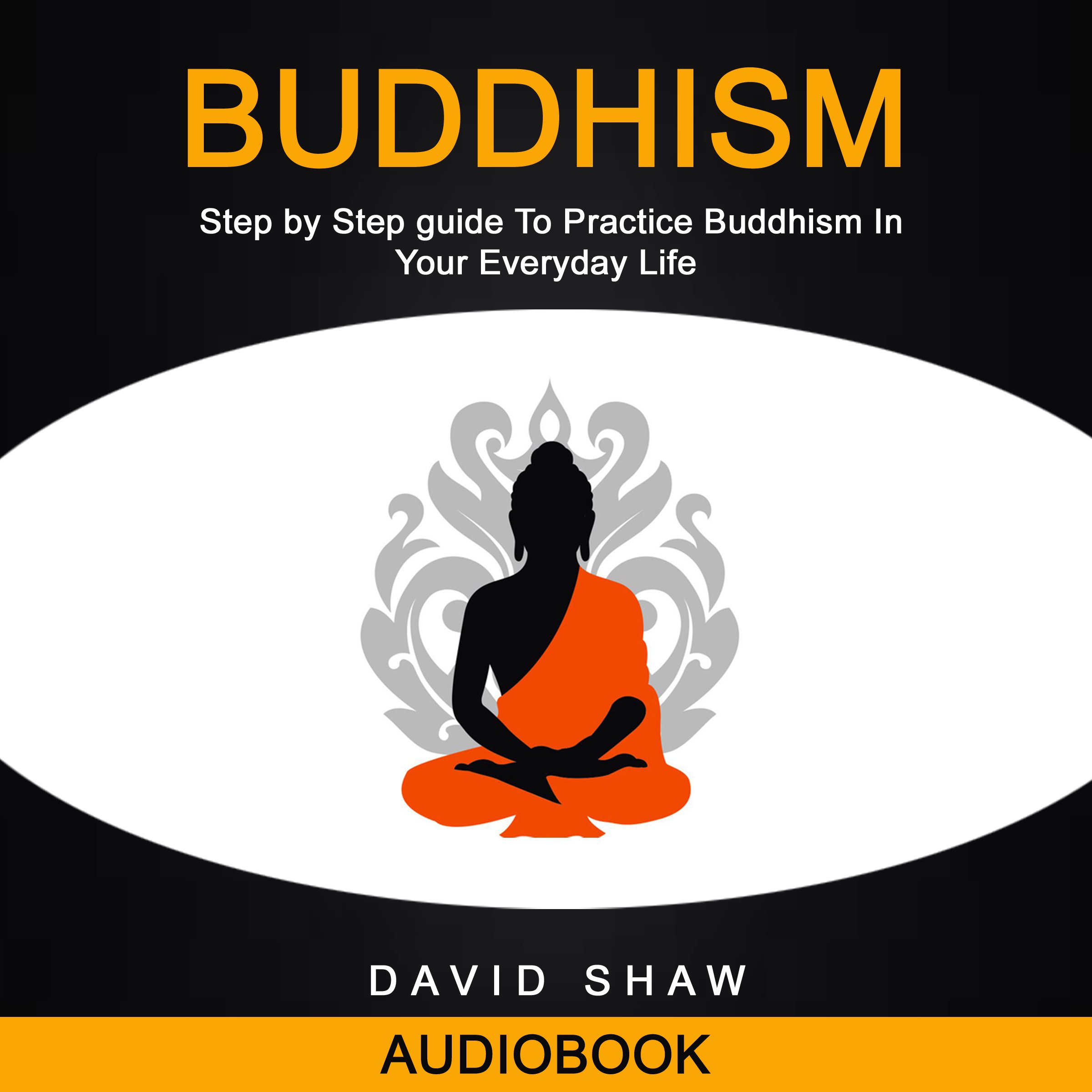 Buddhism: Step by Step Guide to Practice Buddhism in Your Everyday Life
