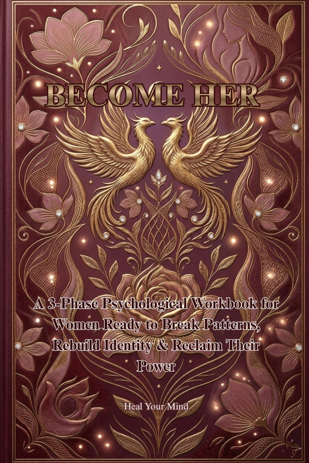 BECOME HER A 3-Phase Psychological Workbook for Women Ready to Break Patterns, Rebuild Identity & Reclaim Their Power